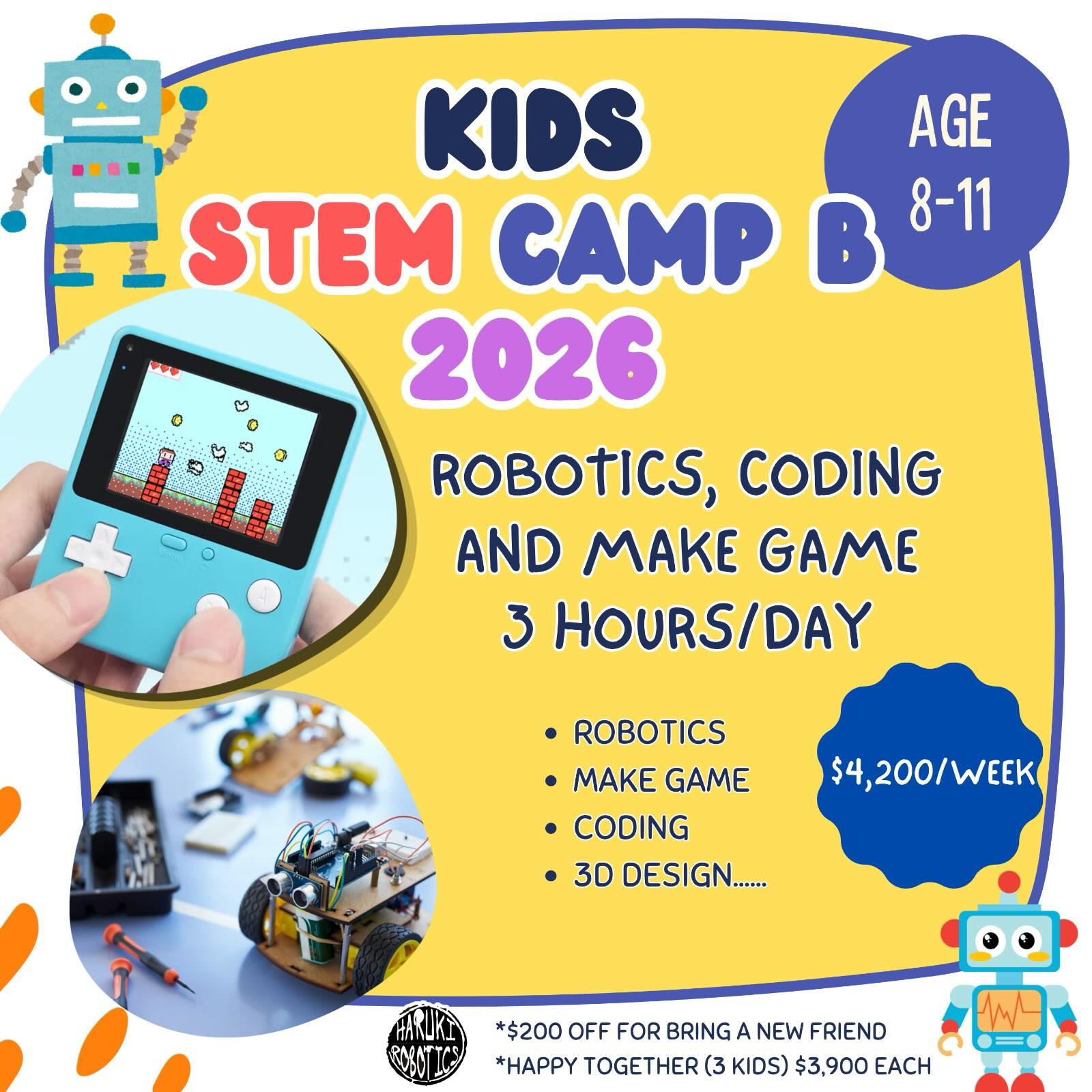 ✨ 2026 Summer Camp B Information ✨
Age Group:
🎯 8 – 11 years old
Camp Duration:
▪️ June 22 – August 14
▪️ 5‑day camp (15 hours total)
▪️ Time: 2:00 – 5:00 PM
▪️ Fee: $4,200 per week
Special Discounts:
👯♀️ Bring a Friend Discount – $200 off per student
👩👩👧👦 Happy Together Discount – Register 3 children together → $3,900 each
Camp Highlights:
💻 Game Coding – Using Elecfreaks Retro Arcade for Education to design and create fun games
🎨 3D Design – Design and print your own project with a 3D printer
🏁 Racing Activities – Team challenges filled with energy and excitement
Our Goal:
To create a fun and inspiring summer where children can learn, build, and have fun through engaging STEM‑based activities. 🌈
#STEM #coding #3Ddesign #robotics #summercamp