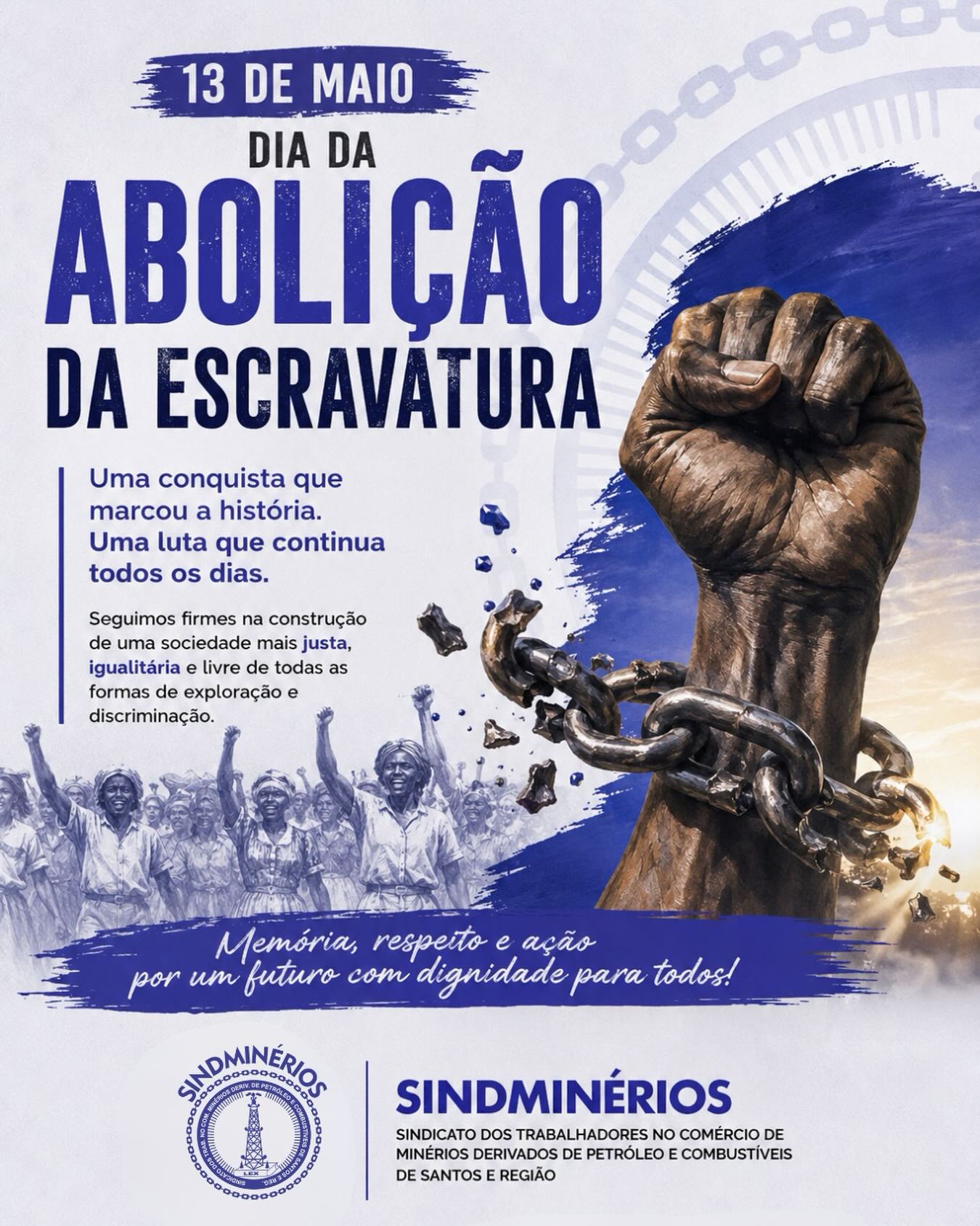 13 de Maio — Dia da Abolição da Escravatura ✊🏿
Hoje lembramos uma data histórica que simboliza a luta pela liberdade, dignidade e igualdade. A abolição da escravatura foi uma conquista importante, mas também um marco que nos convida à reflexão sobre a necessidade de combater, diariamente, toda forma de preconceito, exploração e injustiça social.
O SINDMINÉRIOS SANTOS reafirma seu compromisso com o respeito, a valorização da dignidade humana e a defesa dos direitos dos trabalhadores.