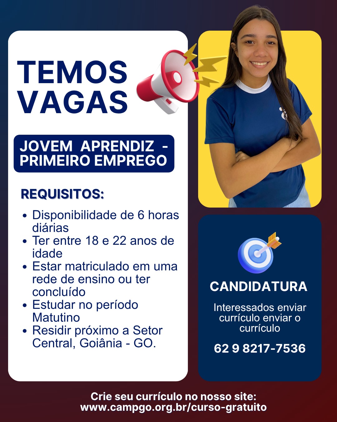 🚨 OPORTUNIDADES PARA JOVEM APRENDIZ 🚨
Seu primeiro emprego começa aqui! 💼✨
Estamos com vagas abertas para Jovem Aprendiz com carga horária de 6 horas diárias.
📋 Requisitos:
• Ter entre 18 e 22 anos
• Estar matriculado em uma instituição de ensino ou já ter concluído
• Estar estudando nos períodos matutino, vespertino ou noturno
• Residir próximo a uma das regiões:
📍 Setor Central – Goiânia/GO
📍 Setor Coimbra
📍 Região Alto da Glória
📍 Aparecida de Goiânia (Polo Empresarial e Jardim Eldorado)
📩 Candidatura:
Envie seu currículo pelo WhatsApp: (62) 9 8217-7536
💻 Quer ajuda para montar seu currículo? Acesse gratuitamente:
www.campgo.org.br/curso-gratuito
✨ Não perca essa oportunidade de dar o primeiro passo na sua carreira!