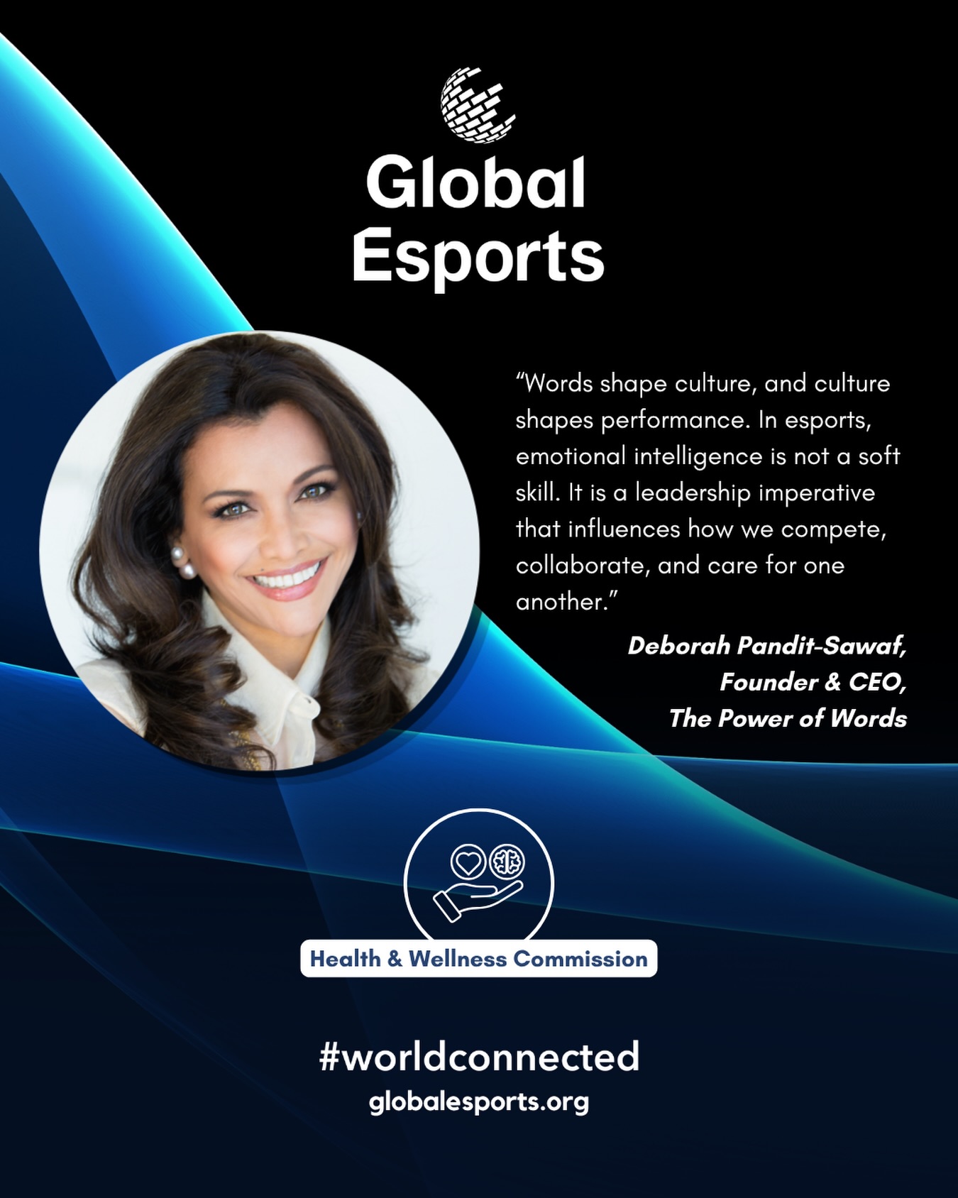 Deborah Pandit-Sawaf, Founder & CEO of The Power of Words, joins the Global Esports Federation Health & Wellness Commission, bringing a powerful focus on emotional intelligence in leadership.
As esports continues to grow as a global platform, the conversation around well-being must evolve alongside it, from physical health to the emotional and mental resilience that underpins performance, leadership, and community.
“Words shape culture, and culture shapes performance. In esports, emotional intelligence is not a soft skill. It is a leadership imperative that influences how we compete, collaborate, and care for one another.”
~ Deborah Pandit-Sawaf, Founder & CEO, The Power of Words
Through her work, Deborah will support the HWC’s mission to advance holistic player well-being, from addressing physical challenges such as injury and lifestyle-related conditions to strengthening the emotional frameworks that sustain individuals and teams.
“We are delighted to welcome Deborah to the Health & Wellness Commission at a pivotal moment for esports. Her expertise in emotional intelligence strengthens our commitment to safeguarding not just how players perform, but how they thrive, as individuals, leaders, and members of a global community.”
~ Dr Melita N. Moore, Chair, GEF Health & Wellness Commission
Together, we continue to shape a healthier, more sustainable future for esports, where performance and well-being go hand in hand.
#worldconnected