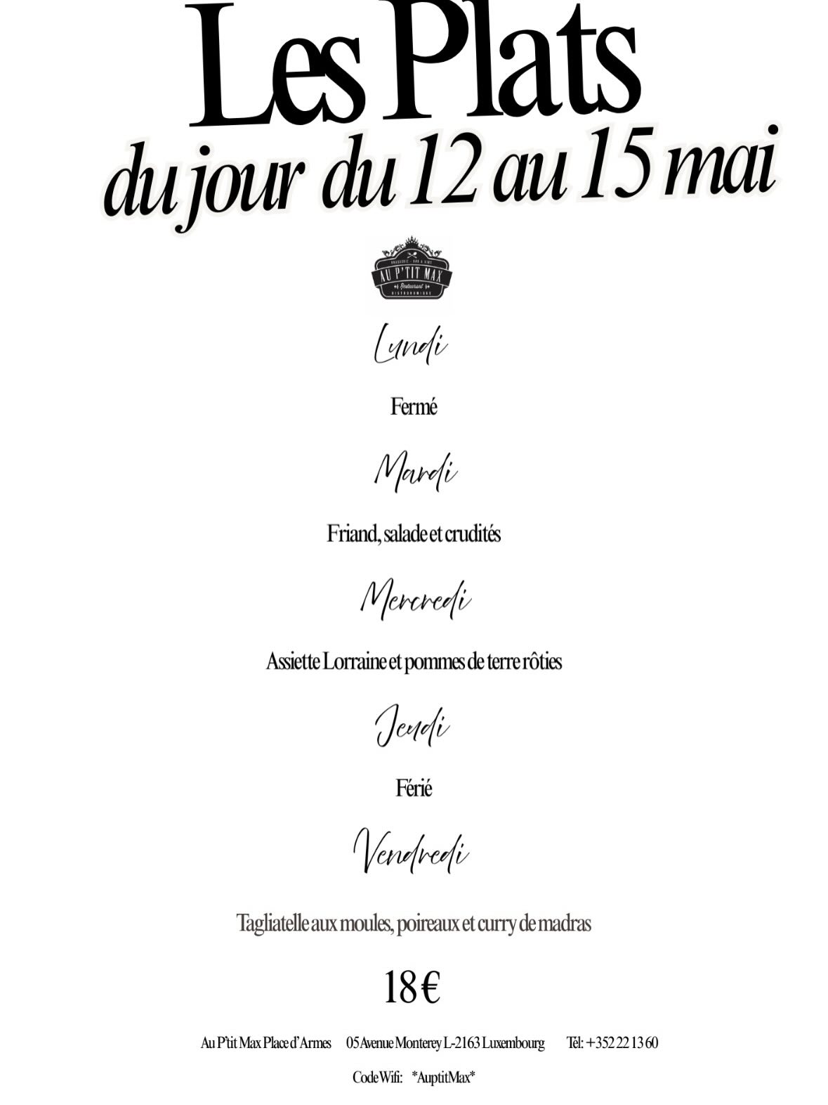 Retrouvez nos plats du jour pour nos deux établissements Au P’tit Max
📞 Contact & Réservations :
🖥️ www.auptitmax.lu
Kirchberg📩 23, Rue de la Lavande L-1923 Luxembourg
☎️ +352 43 95 19
Place d’Armes📩 5, Avenue Monterey L-2163 Luxembourg
☎️ +352 22 13 60
