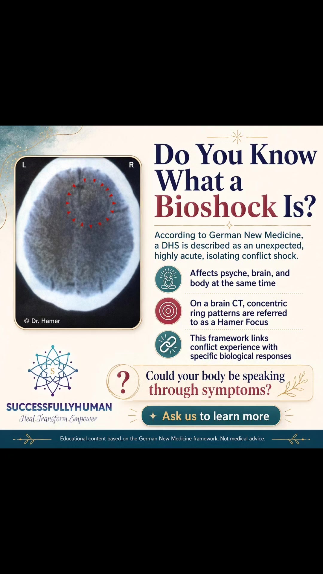 Have You ever felt a shock so sudden it changed everything? 🤔✨
According to German New Medicine (GNM), that highly acute, isolating conflict is known as a Bioshock (DHS). These shocks impact your psyche, brain, and body at the same time. When your life feels thrown off-balance, your body often speaks through its symptoms.
Are you ready to explore what your symptoms are trying to tell you and start the process of unlocking true healing?
It's time to understand the language of your own body and shift your path toward lasting wellness.
DM us to learn more on how SuccessfullyHuman can help you!
#SuccessfullyHuman #GNM #GermanNewMedicine #Bioshock #MindBodyConnection #HolisticHealing #UnderstandYourSymptoms #HealingJourney
¿Alguna vez has sentido un impacto tan repentino que lo cambió todo? 🤔✨
Según la Nueva Medicina Germánica (NMG), ese choque de conflicto altamente agudo y vivido en aislamiento se conoce como un Bioshock (DHS). Estos impactos afectan simultáneamente a la psique, el cerebro y el cuerpo. Cuando la vida se siente fuera de equilibrio, tu cuerpo suele hablar a través de sus síntomas.
¿Estás listo para explorar lo que tus síntomas intentan decirte y comenzar el proceso de desbloquear una sanación verdadera?
Es momento de comprender el lenguaje de tu propio cuerpo y cambiar tu camino hacia un bienestar duradero.
DM us to learn more on how SuccessfullyHuman can help you
#SuccessfullyHuman #NMG #NuevaMedicinaGermanica #Bioshock #ConexionMenteCuerpo #SanacionHolistica #ComprendeTusSintomas #CaminoALaSalud
