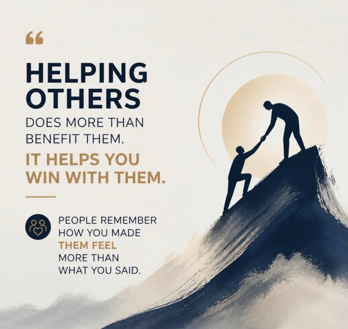 Helping others does more than move them forward. It strengthens your influence and deepens trust. People rarely remember your exact words. They remember how you made them feel and whether you helped them win.
