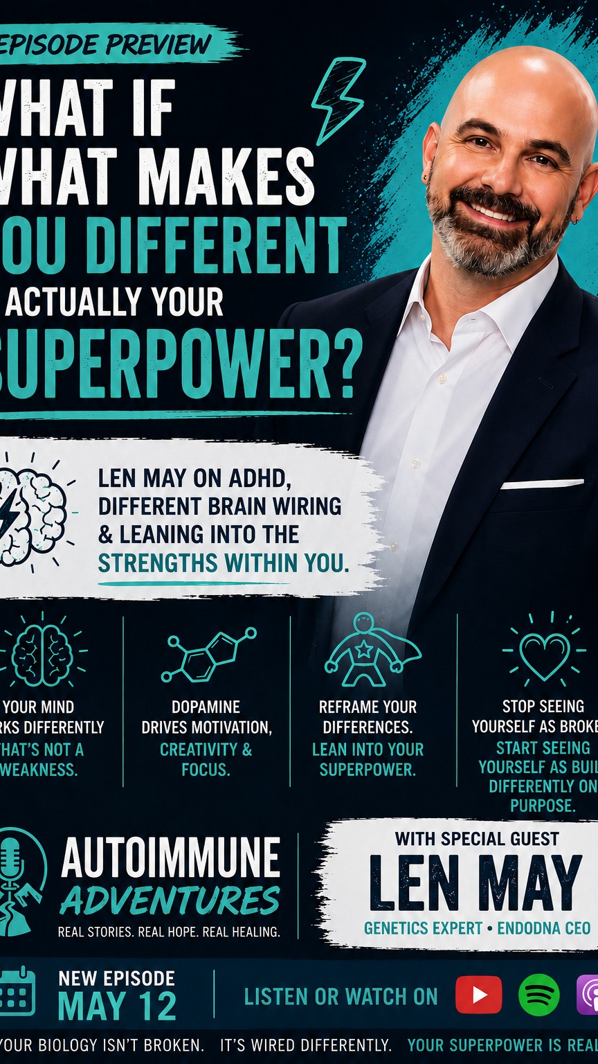 ADHD, Chronic Illness & Hidden Superpowers | Len May
“What if what makes you different is actually your superpower?”
Len May shares a powerful reframe about ADHD, brain wiring, and leaning into the unique ways our minds work.
Instead of seeing differences as deficits, what happens when we begin recognizing the strengths hidden inside them?
This conversation goes far beyond genetics. It’s about identity, self-worth, and learning to stop viewing ourselves as “broken.”
And honestly? That message matters deeply for the autoimmune community too.
🎙️ Full episode May 12 on Autoimmune Adventures.
#ADHD #AutoimmuneDisease #ChronicIllness #Neurodivergent #HealingJourney #MindsetShift #PersonalGrowth #Genetics #SelfAdvocacy #AutoimmuneSupport #HealthPodcast #AutoimmuneAdventures #MentalHealthAwareness #InvisibleIllness #WellnessJourney