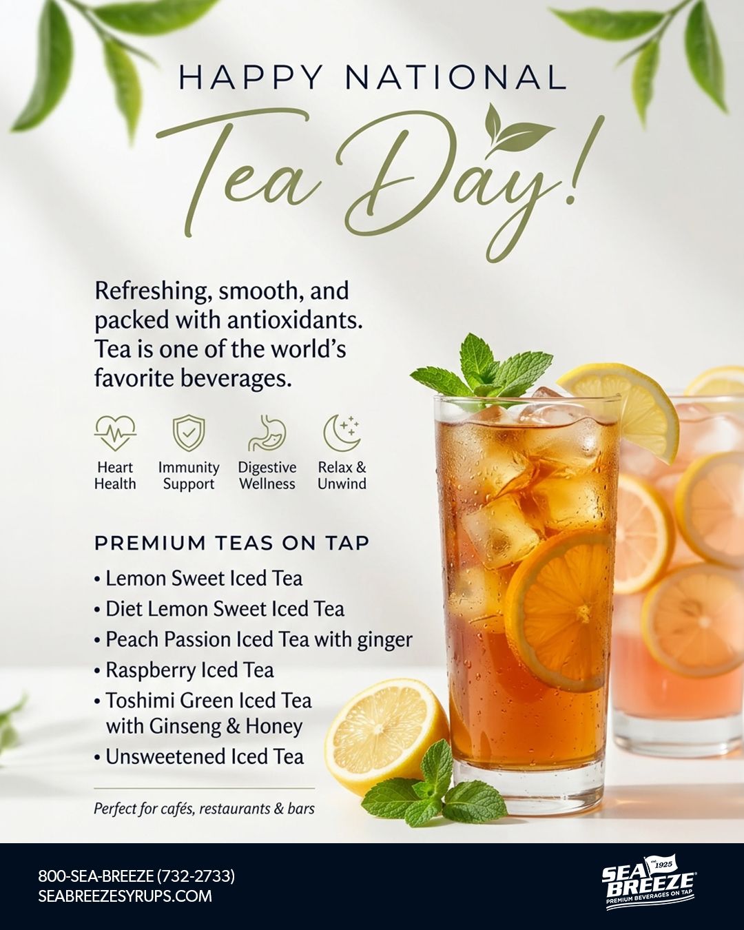 Happy National Tea Day
Premium teas on tap for restaurants, cafƩs & bars.
Ready to upgrade your beverage program? Contact Sea Breeze Syrups today.
#NationalTeaDay #IcedTea #SeaBreezeSyrups #OnTap #RestaurantSupply