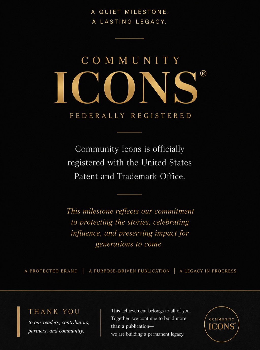 A quiet milestone. A lasting legacy.
Community Icons® is now officially federally registered with the United States Patent and Trademark Office.
This moment is more than a legal designation; it represents our commitment to protecting the stories we preserve, the voices we elevate, and the legacy we are building for generations to come.
What began as a vision continues to evolve into something enduring.
To our Icons, readers, contributors, partners, and community — thank you for believing in the power of meaningful storytelling.
The Journal of Timeless Influence. ✨
Thank you to: @almahealthcare and Hugh & Barbara Lytle Foundation
#CommunityIcons #TrademarkRegistered #FederalTrademark #TimelessInfluence #LegacyInProgress
@true_hugh @barbs_circle @oscardelassalas @lindavsalon @jovan_quin @cinthyaq71 @naza_garcia_photographer @irmadeihl