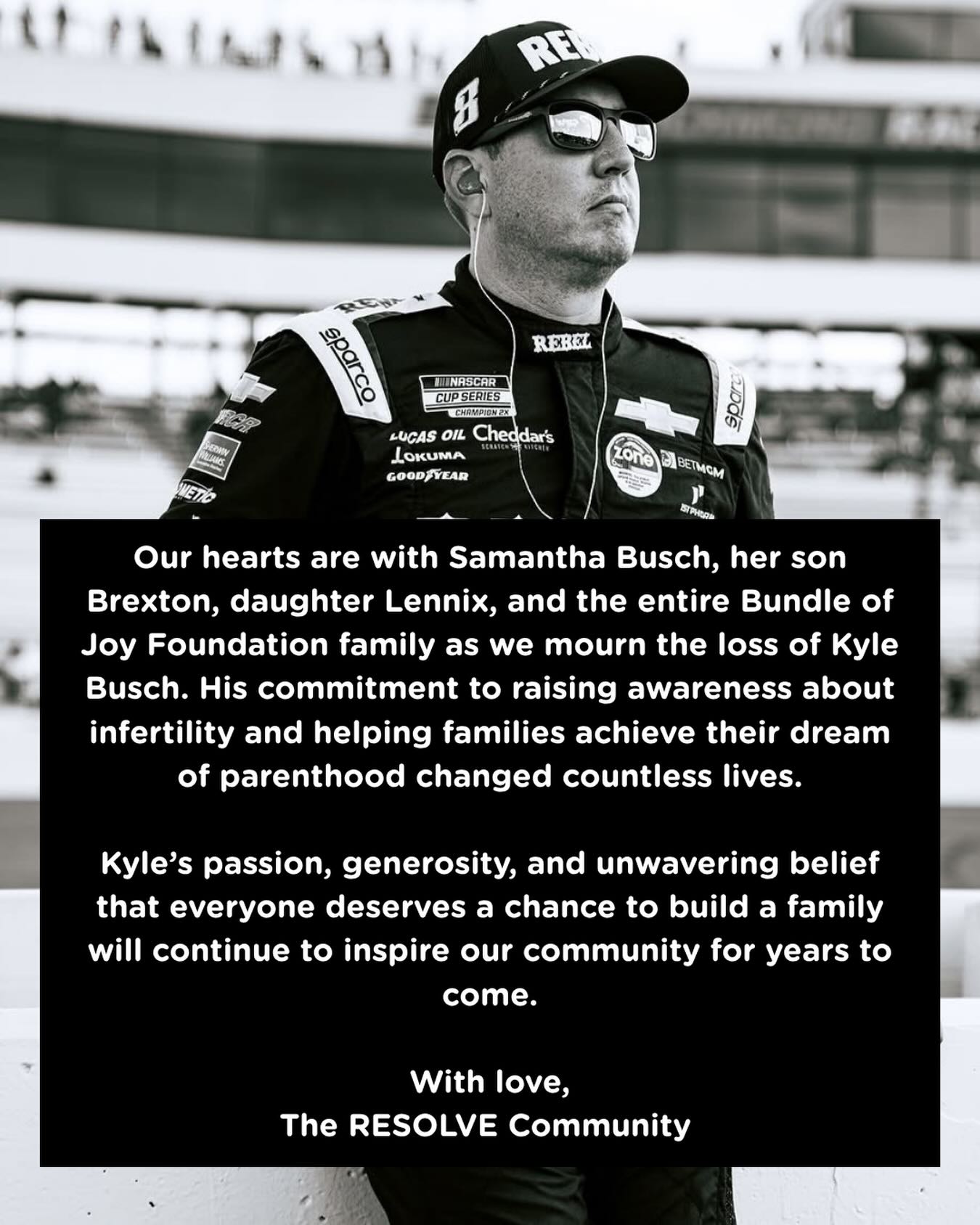 Our hearts are with Samantha Busch, her son Brexton, daughter Lennix, and the entire Bundle of Joy Foundation family as we mourn the loss of Kyle Busch. His commitment to raising awareness about infertility and helping families achieve their dream of parenthood changed countless lives.
Kyle’s passion, generosity, and unwavering belief that everyone deserves a chance to build a family will continue to inspire our community for years to come.
With love,
The RESOLVE Community