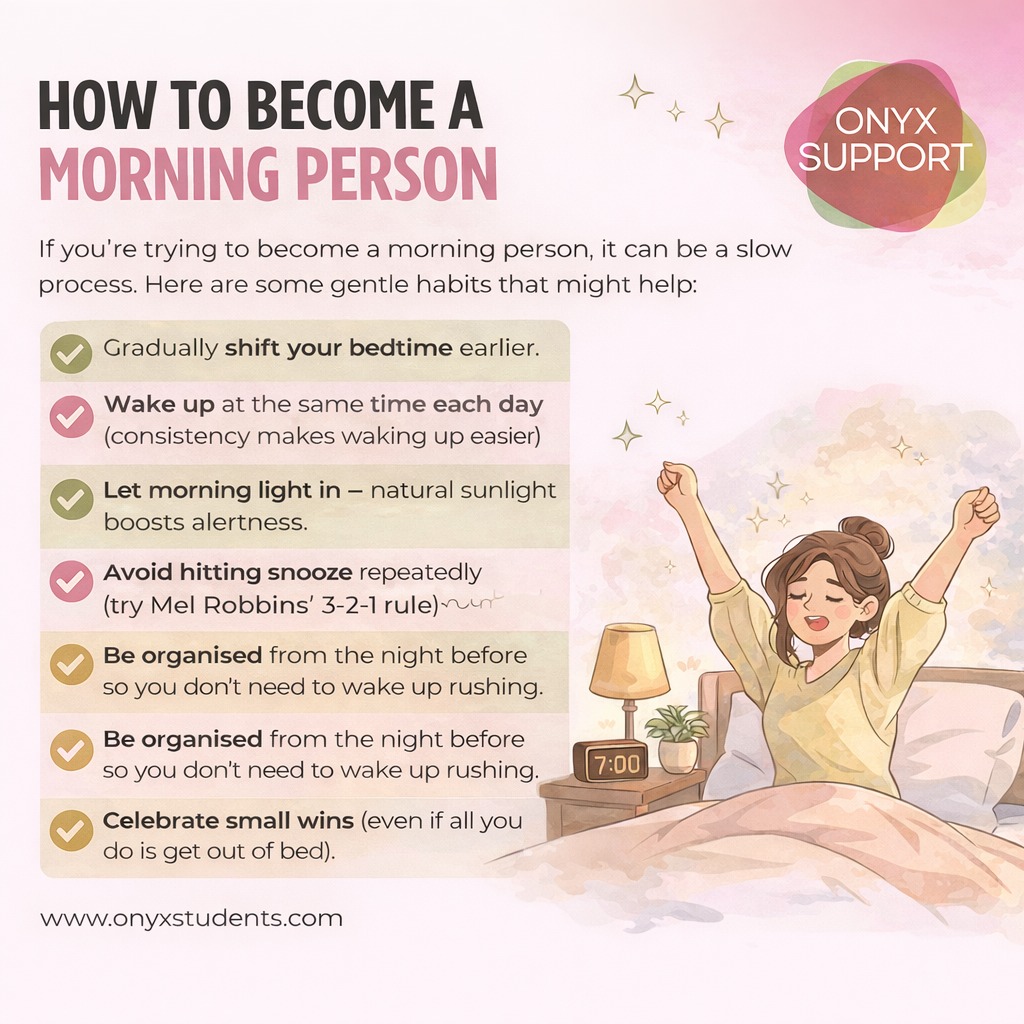 Struggle to make it to early lectures?
If mornings feel hard, try:
• Shift your bedtime earlier bit by bit
• Wake up at the same time each day (consistency helps more than willpower)
• Let morning light in as soon as you can
• Avoid hitting snooze repeatedly, try Mel Robbins’ 5–4–3–2–1 countdown and get up on “1”
• Get organised the night before (outfit, bag, lunch, to-do list) so you’re not waking up rushing
• Celebrate small wins, even getting out of bed counts
Progress over perfection. One small change at a time 💛
If routines, motivation, or sleep struggles are getting in the way, we can help. Our support can help you build realistic routines, manage energy levels, and find strategies that actually work for your life.
🔗 www.onyxstudents.com
#MorningRoutine #StudentLife #SleepHygiene #HabitBuilding #ProductivityTips #OnyxSupport #Lazy #Student #University #AtW #DSASupport