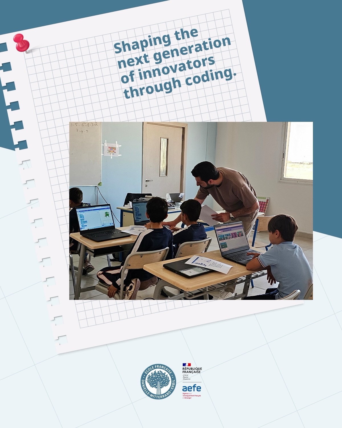 Coding is more than technology, it builds creativity, problem-solving, and innovation skills for the future. Contact us to discover how students learn through coding and technology.
-
Le codage, c’est bien plus que de la technologie : c’est développer la créativité, la capacité à résoudre des problèmes et l’esprit d’innovation, des compétences essentielles pour l’avenir. Contactez-nous pour découvrir comment les élèves apprennent grâce au codage et aux technologies numériques.
-
البرمجة ليست مجرد تقنية، بل هي تنمية للإبداع ومهارات حل المشكلات والابتكار التي تُعدّ أساسية للمستقبل. تواصلوا معنا لاكتشاف كيف يتعلم الطلاب من خلال البرمجة والتكنولوجيا.
-
کۆدینگ، زیاترە لە تەکنەلۆژیا: واتە پەرەپێدانی داهێنان ، توانستی چارەسەرکردنی ئاستەنگەکان و لێهاتوویی داهێنان، توانستی بنچینەیی بۆ داهاتوو. پەیوەندیمان پێوە بکەن بۆ ئەوەی بزانن چۆن خوێندکاران و قوتابیان لە ڕێگەی کۆدینگ و تەکنەلۆژیاوە فێر دەبن.
#FrenchSchoolErbil #EcoleFrancaiseErbil