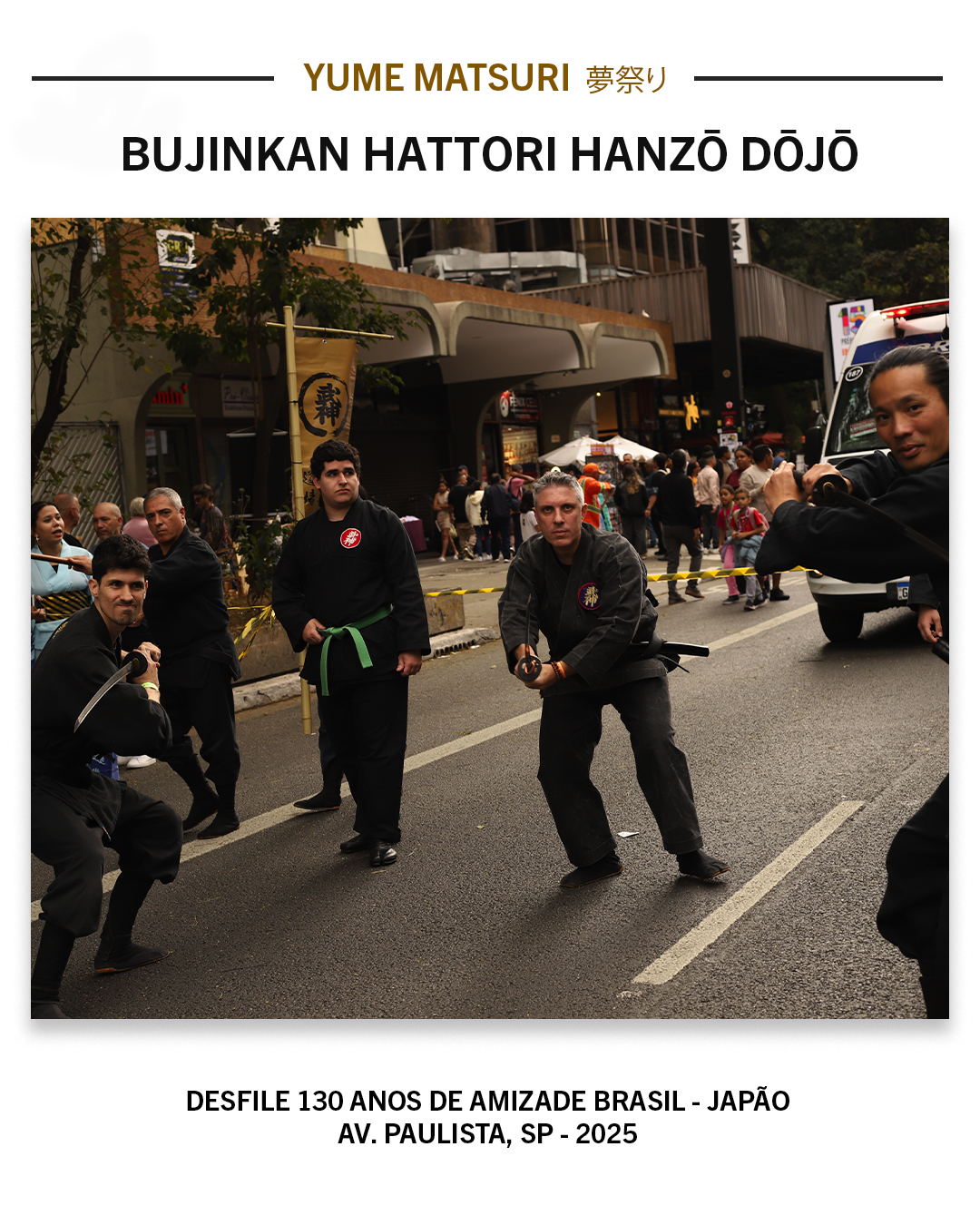 O Bujinkan Hattori Hanzō Dōjō nos presenteou com uma demonstração que vai além do espetáculo. É uma arte milenar viva, com tradição transmitida diretamente do Japão. Corpo, foco e presença no nosso desfile de 130 anos Brasil-Japão na Avenida Paulista.
Quer conhecer mais sobre o dōjō ou dar o primeiro passo no Ninjutsu? Entre em contato com eles!
@ninjutsubrasil
Arigatou gozaimashita! ありがとうございました!
#YumeMatsuri #130AnosBrasilJapão #BujinkanHattoriHanzoDojo #Ninjutsu #Bujinkan #CulturaJaponesa #Paulista