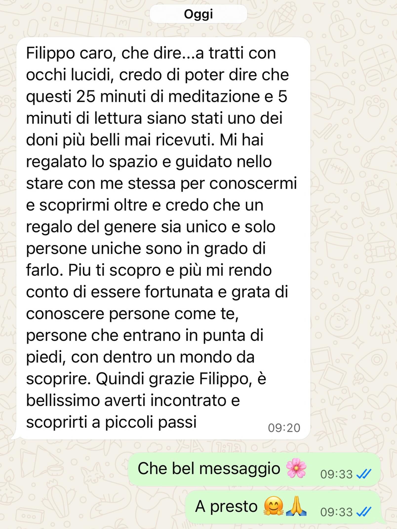“Persone che entrano in punta di piedi, con dentro un mondo da scoprire.”
Questa frase me l’ha scritta una persona che ha attraversato Smettere di trattenere, e me la sono tenuta dentro per un po’ prima di condividerla, perché dice qualcosa che sento profondamente vero e mi sono sentito davvero visto nel mio modo di offrire che faccio.
Questo percorso nasce da un modo di stare, dall’idea che ci sia uno spazio in ognunə di noi che chiede solo di essere visitato con quella stessa delicatezza, in punta di piedi, lasciando che qualcosa si muova al suo ritmo naturale.
Chi lo ha attraversato racconta di aver ritrovato leggerezza, di aver sentito qualcosa allentarsi, di portarsi le meditazioni ovunque sapendo che lì, in quei minuti, si torna a casa.
“Smettere di trattenere” - Quattro meditazioni audio, una a settimana, da abitare ogni giorno se si vuole. Dieci, tredici minuti. Uno spazio in cui qualcosa che era fermo trova finalmente il suo respiro.
Lo trovi sul mio sito www.filippomanassero.it a 27€, con accesso immediato e permanente.
Grazie infinite 🙏❤️🌸