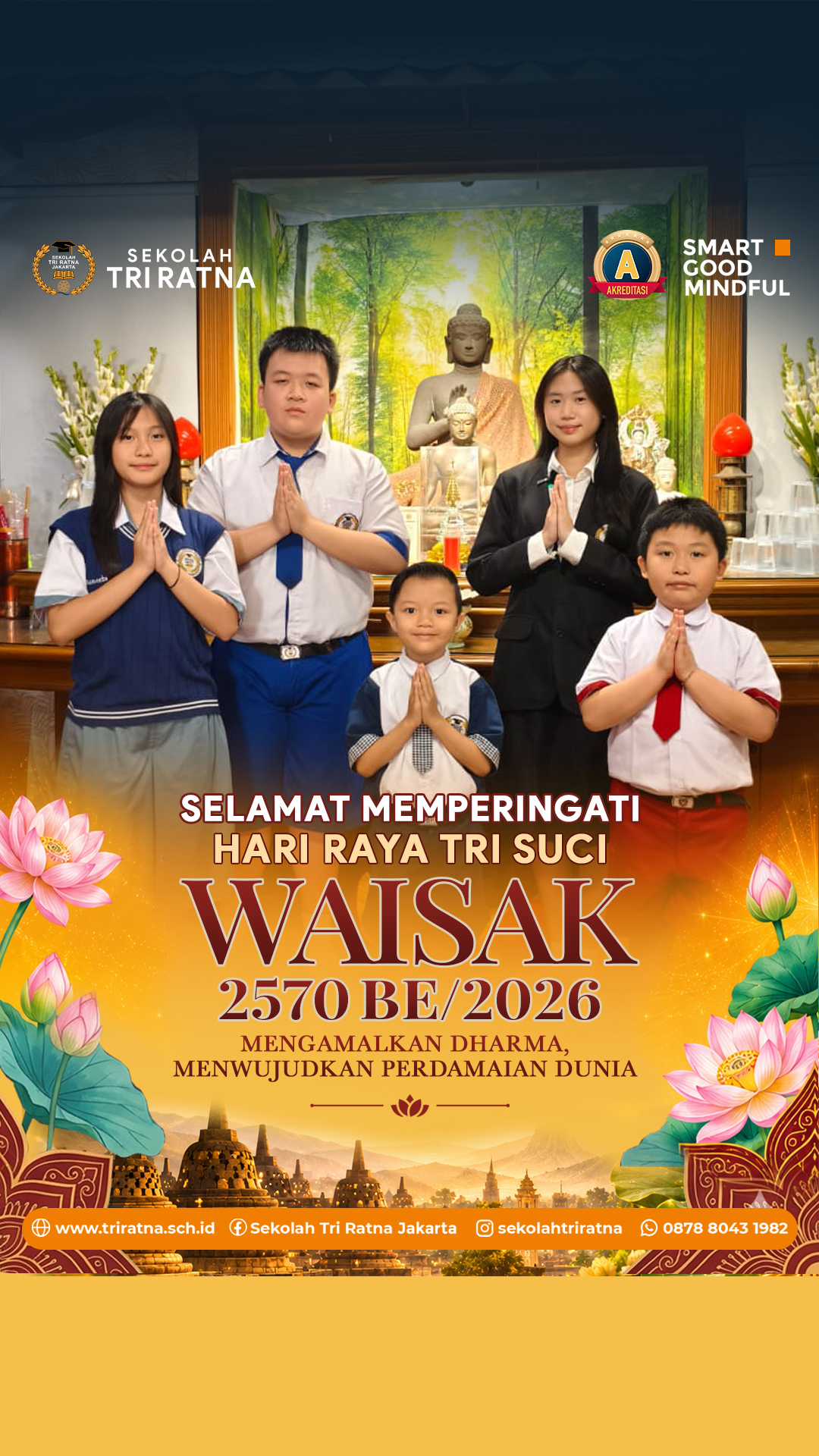 🌕 Selamat Hari Tri Suci Waisak 2570 BE/2026 🪷
"Mengamalkan Dharma, Mewujudkan Perdamaian Dunia"
----------------------------------------------------
Dalam peringatan Tri Suci Waisak, kita mengenang 3 peristiwa dalam kehidupan Buddha, yaitu kelahiran Pangeran Siddhartha Gautama, Pertapa Gautama mencapai penerangan sempurna, dan Buddha Gautama mencapai Parinibbana.
Ketiga peristiwa tersebut mengajarkan tentang nilai cinta kasih, kebijaksanaan, dan kedamaian yang dapat kita diterapkan dalam kehidupan sehari-hari.
Semoga berkah Waisak menginspirasi kita untuk terus Menebar Cinta, dan Menumbuhkan Perdamaian Dunia.
Sabbe Satta Bhavantu Sukhitatta
Semoga semua makhluk hidup berbahagia 🙏
SMART • GOOD • MINDFUL
#sekolahjakarta #sekolahbuddhajakarta #sekolahtriratna #sekolahjakartabarat #mindfulschool #waisak #vesak #buddhist