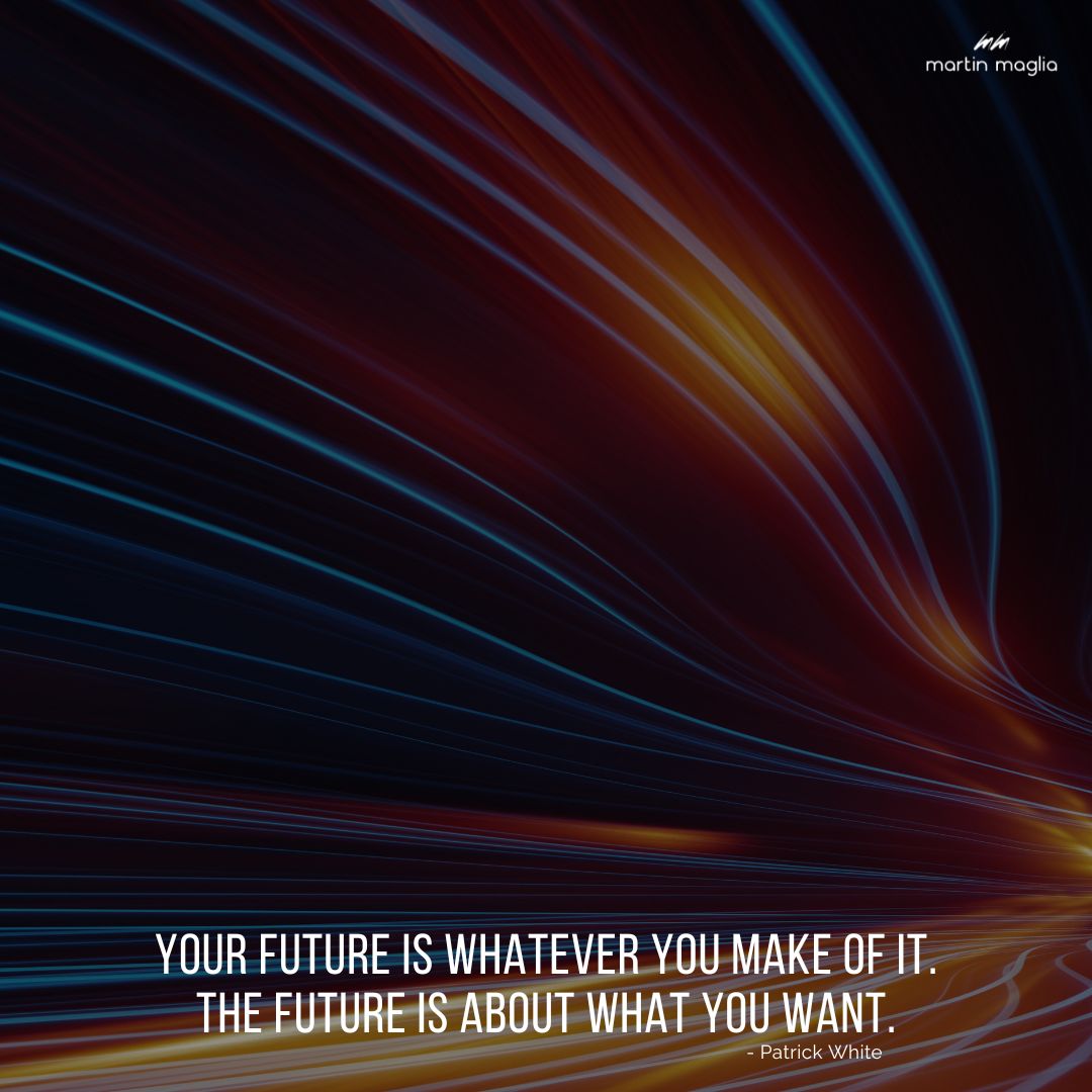 Your future is whatever you make of it. The future is about what you want. - Patrick White #martinmaglia #mdi #sdi
