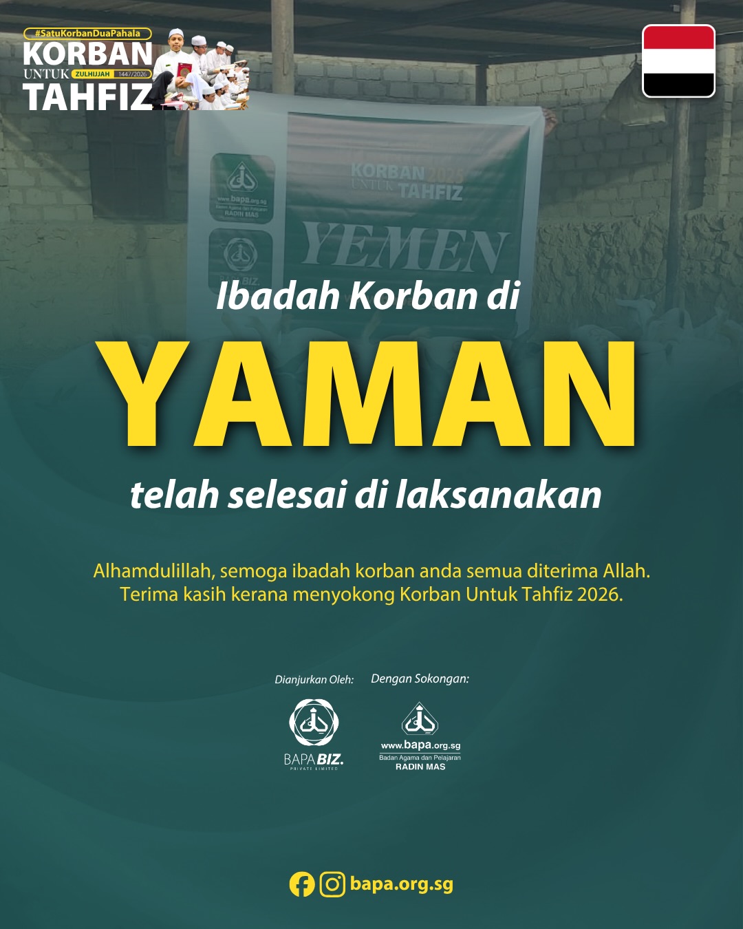 🇾🇪🇮🇳KORBAN UNTUK YAMAN & INDIA TELAH SELESAI ✅
Taqabbal Allah minna wa minkum soleh al-a’maal 🤲🏼
Semua kambing di Yaman & India telah berjaya disembelih pada 30 Mei 2026, jam 3:51 petang (Waktu Singapura).
Mohon beri kami sedikit masa untuk menyusun semua gambar dan/atau video yang berkaitan. Sijil anda juga akan dihantar dalam tempoh 2 minggu, insyaAllah.
_____________________________________
🇾🇪🇮🇳 QURBAN FOR YEMEN & INDIA COMPLETED ✅
Taqabbal Allah minna wa minkum soleh al-a’maal 🤲🏼 All goats and cows in Yemen & India have been successfully sacrificed as of 30 May 2026, 1551hrs (SG time).
Kindly allow us some time to sort out all necessary photos and/or videos for you. Your certificates will also be sent out within the next 2 weeks, insyaAllah.