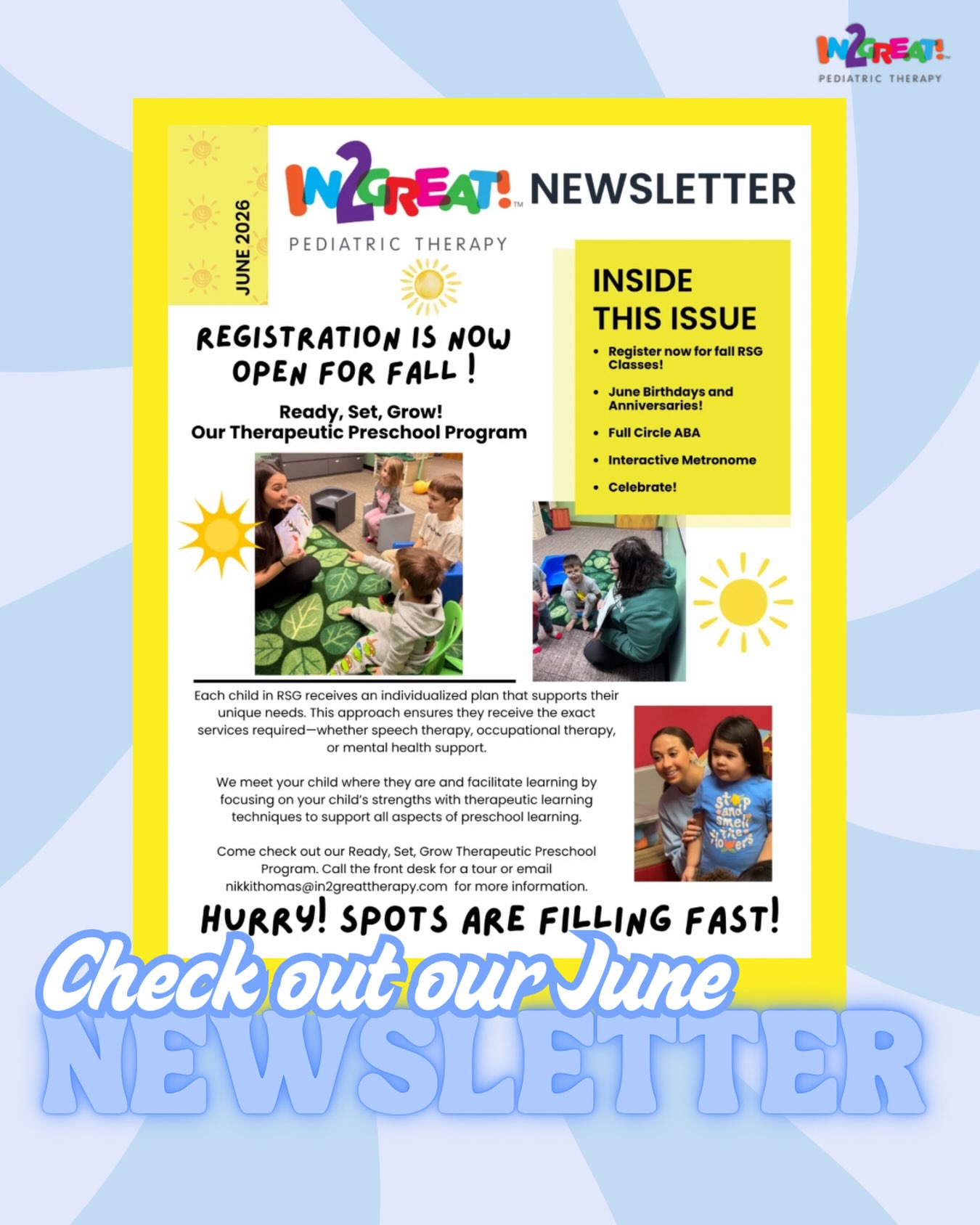 ☀️ Our June Newsletter is here! ☀️
From exciting updates to celebrating our amazing team and families, this month is packed with all things In2Great! 💙
Inside this issue:
🌟 Fall Ready, Set, Grow registration is NOW OPEN
🎉 June birthdays & anniversaries
🧩 Full Circle ABA updates
🎶 Interactive Metronome spotlight
🥳 And more fun happenings around the clinic!
Our Ready, Set, Grow Therapeutic Preschool Program is filling FAST, and we can’t wait to welcome more little learners this fall!
📩 Be sure to check out this month’s newsletter and stay connected with everything happening at In2Great!
#In2GreatPediatricTherapy #ReadySetGrow #TherapeuticPreschool #PediatricTherapy