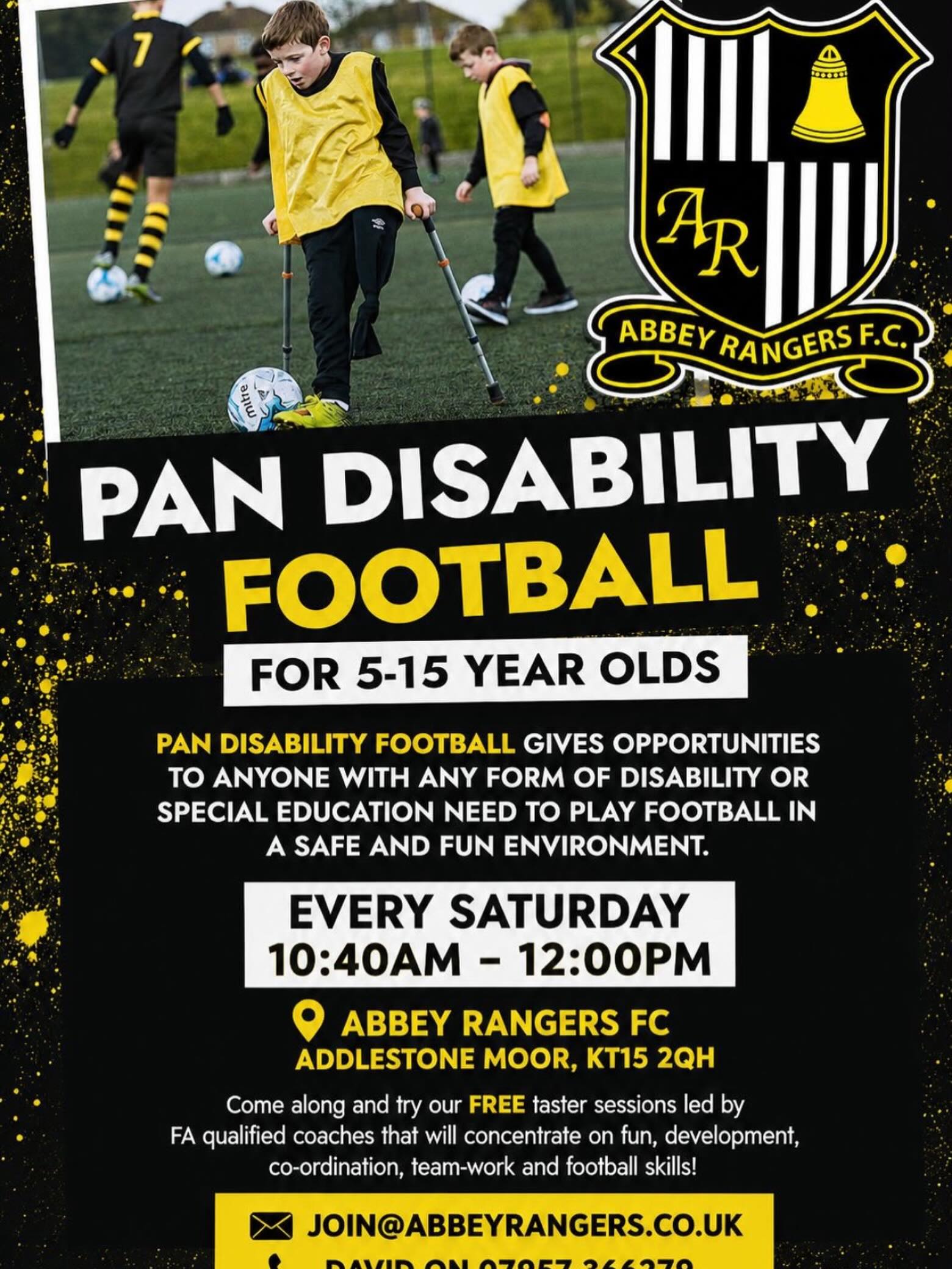 ⚽️ PAN DISABILITY FOOTBALL @abbeyrangersfc
FOR 5-15 YEAR OLDS
PAN DISABILITY FOOTBALL GIVES OPPORTUNITIES TO ANYONE WITH ANY FORM OF DISABILITY OR SPECIAL EDUCATION NEED TO PLAY FOOTBALL IN A SAFE AND FUN ENVIRONMENT.
🗓️ EVERY SATURDAY 10:40AM - 12:00PM
📍9 ABBEY RANGERS FC
ADDLESTONE MOOR, KT15 2QH
⚽️ Come along and try our FREE taster sessions led by
FA qualified coaches that will concentrate on fun, development, co-ordination, team-work and football skills!
✉️ JOIN@ABBEYRANGERS.CO.UK
📞 DAVID ON 07957 366279