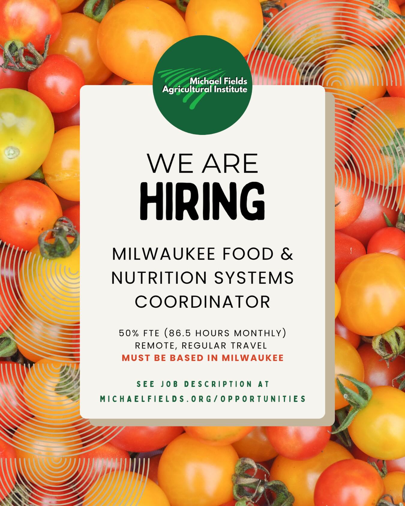 Come work with us!
The Michael Fields Agricultural Institute is hiring a Milwaukee Food & Nutrition Systems Coordinator to support MFAI’s education team by coordinating school- and community-facing food systems programming, with an initial focus on a USDA-funded Farm to School project.
This role will manage partner relationships, support implementation across school sites, develop educational resources, assist with program evaluation and nutrition-related data collection, and help strengthen local food system pathways.
Location: Remote, with regular travel; must be based in Milwaukee
Position Type: 50% FTE (86.5 hours/month)
Salary Range: $30,250–$32,250
We anticipate growing this role to full-time as additional funding becomes available.
Read the full position description at michaelfields.org/opportunities