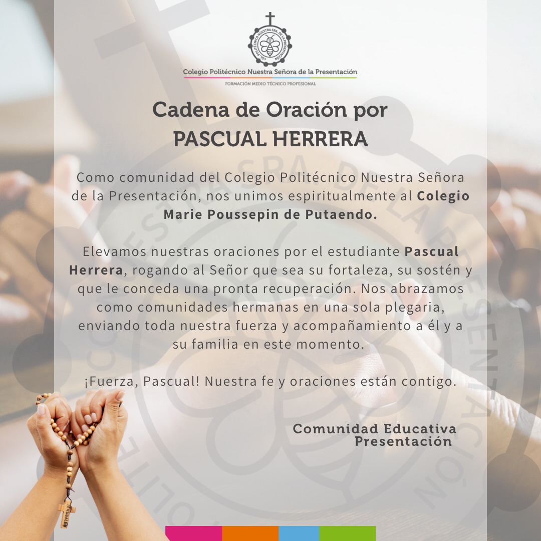 🙏 Unidos en oración por Pascual Herrera
Como comunidad del Colegio Politécnico Nuestra Señora de la Presentación, nos sumamos con el corazón lleno de fe y esperanza a la cadena de oración por el pequeño Pascual Herrera, estudiante de 3º básico de nuestra comunidad hermana, el @colegiomariepoussepinputaendo .
En momentos difíciles, la fe y la solidaridad nos unen como una gran familia. Por eso, queremos invitarlos a todos a detenerse un momento y elevar una plegaria por su pronta recuperación y su salud.
🕒 ¿Cómo y cuándo unirse?
Nos estaremos uniendo espiritualmente todos los días en dos horarios especiales:
Mediodía: 12:00 horas.
Noche: 21:00 horas.
✨ ¿Cómo puedes colaborar?
Desde tu hogar, lugar de trabajo o donde quiera que te encuentres, puedes sumarte ofreciendo:
Un Padre Nuestro.
Un Ave María.
Un momento de silencio o una oración espontánea desde el corazón.
“Donde dos o tres se reúnen en mi nombre, allí estoy yo en medio de ellos”. Que nuestra oración llegue con fuerza a Pascual y a toda su familia. ¡Contamos con el apoyo de toda nuestra comunidad escolar! 💙🙌