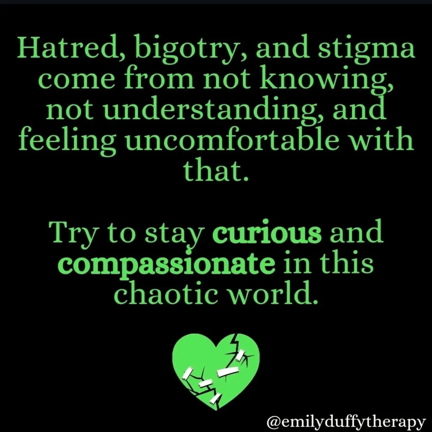 How do you move through the world? π
.
.
Felt that this should be reposted for pride month.
**This doesn't mean you have to tolerate hate or abuse. Of course, still keep yourselves safe.**
Hatred, bigotry, and stigma all tend to stem from a feeling of the unknown, what we don't understand, and a feeling of uncomfortableness.
It feels like our world is turning backwards in many areas right now, and whilst it is much more nuanced and complex than this, an element of it can be from having an idea or sense of what that was like and there being a comfort in it, rather than trying to push forward into an unknown with things to try and understand it all too.
Compassion and curiosity allow us to try to understand the experience of others, and this also goes for understanding ourselves, too!
Now, I am not saying you have to do this at all. I am furious about all that's going on and has gone on; I could quite easily spread hate if I wanted to, but that's just not how I move in the world, and that is my own choice. I also choose not to interract or waste my energy on people who don't want to try and understand or listen to other perspectives as it get neither of us anywhere and I end up more frustrated than when I began π
so I choose compassion where I can and as much as I can because spreading compassion feels so much more fulfilling for me π
If you comment on my page with a view of trying to understand and be curious, amazing, but if you're here to attack and spread hate, I'm not going to stand for it β¨οΈ
.
.
#curiosity #compassion #emilyduffytherapy #therapy #queertherapist