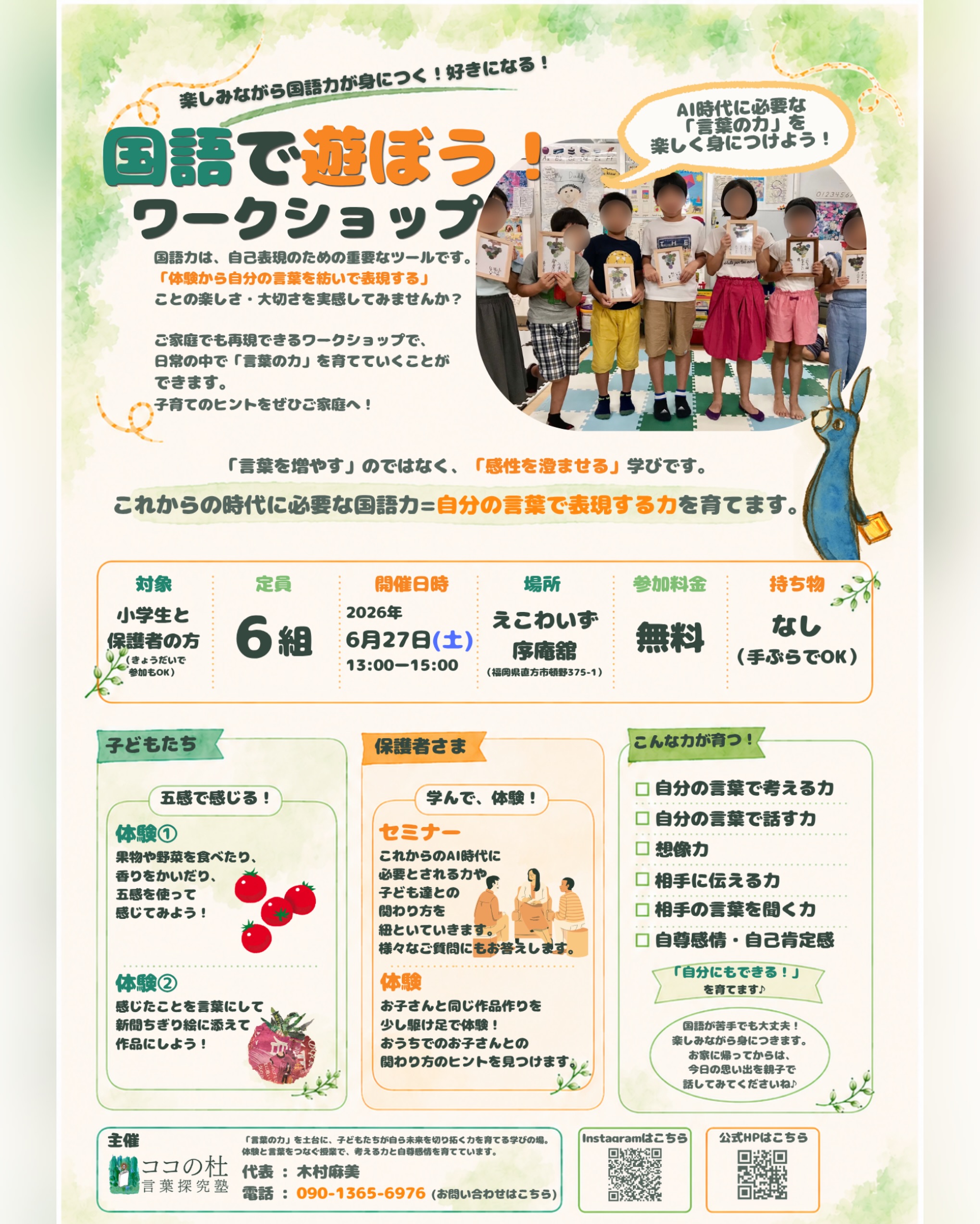 ココの杜(もり)言葉探求塾からのお知らせです🌱
〜楽しみながら国語力が身につく!好きになる!〜
そんな、「国語で遊ぼう!ワークショップ」の開催が決定しました!
五感をフルに使った作品を作って、自分の言葉で表現する力を磨きます。
ワークショップで作った作品は、もちろんお土産として持ち帰っていただけます🙆
お家に帰ってからも、作品を見ながらゆっくりお話してもらえると嬉しいです☺️
また、保護者の皆さまの、子育てや教育に関する「ちょっと聞いてみたいこと」にもお答えします♪
ぜひご都合が合う方は、お子さまと一緒にご参加ください^_^
ご予約は、お電話またはInstagramのDMにてお待ちしております。
===
・日時:6月27日(土)13:00〜15:00
・場所:えこわいずさんの序庵館
・対象:小学生と保護者の方(きょうだいで参加もOK)
・定員:6組
・参加料金:無料
・持ち物:なし(手ぶらでOK)
・ご予約先:代表電話(090-1365-6976)またはInstagramのDMより受け付けております
===
#国語力アップ #小学生イベント #ワークショップ福岡 #楽しく学ぶ #小学生の勉強