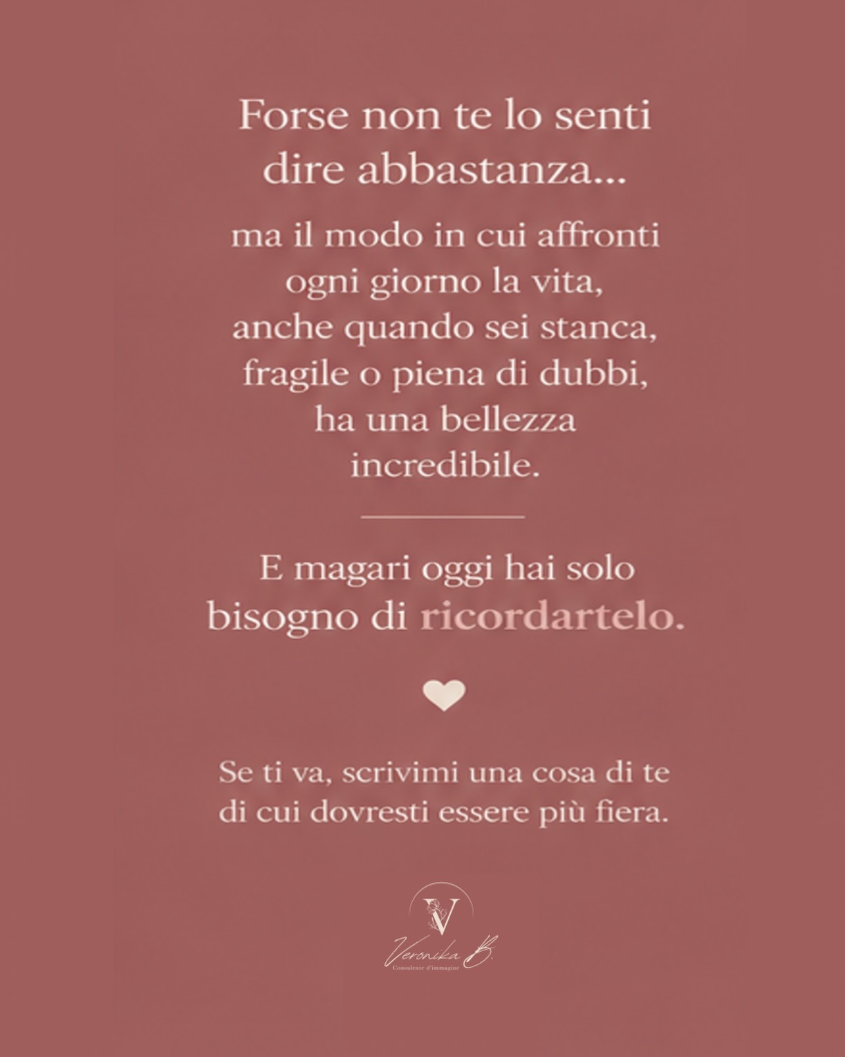 Ci sono donne che ogni giorno tengono insieme lavoro, famiglia, impegni, responsabilità e preoccupazioni.
Donne che si prendono cura di tutti.
E che spesso dimenticano una persona importante:
sé stesse.
Forse non te lo senti dire abbastanza, ma il modo in cui affronti la vita ha valore.
Anche nei giorni in cui ti senti stanca.
Anche quando hai dubbi.
Anche quando pensi di non fare abbastanza.
Perché il tuo valore non dipende da quanto produci, da quanto riesci a fare o da quanto gli altri ti riconoscono.
Esiste già.
E forse il primo passo per ritrovare la tua presenza è proprio questo:
iniziare a guardarti con gli stessi occhi gentili che riservi alle persone che ami.
Oggi voglio chiederti una cosa.
Di quale parte di te dovresti essere più fiera?
Scrivimelo nei commenti oppure in privato.
Leggo ogni risposta. 🤍
#metodopresenza #trastileeidentità #consapevolezza #crescitatrasformazione #donneconsapevoli