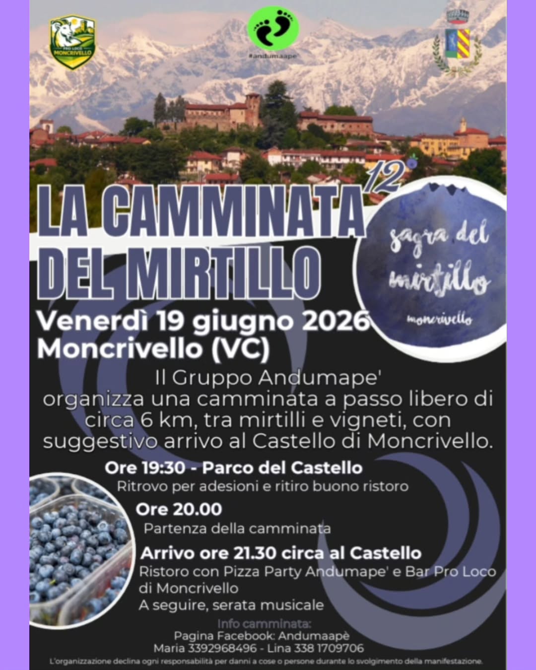 🫐 LA CAMMINATA DEL MIRTILLO - 12° edizione!🫐
Venerdì 19 giugno 2026 ti aspettiamo a Moncrivello (VC) per camminare tra mirtilli e vigneti fino al suggestivo Castello!
Programma:
19:30 Ritrovo al Parco del Castello - adesioni + ritiro buono ristoro
20:00 Partenza camminata a passo libero, ∼6 km
21:30 Arrivo al Castello con Pizza Party Andumape' + Bar @prolocomoncrivello
A seguire: serata musicale 🎶
Organizza Gruppo Andumapè
Info: Maria 3392968496 - Lina 3381709706
_
_
_
_
#andumaape #sagradelmirtillo #Moncrivello #Vercelli #camminata