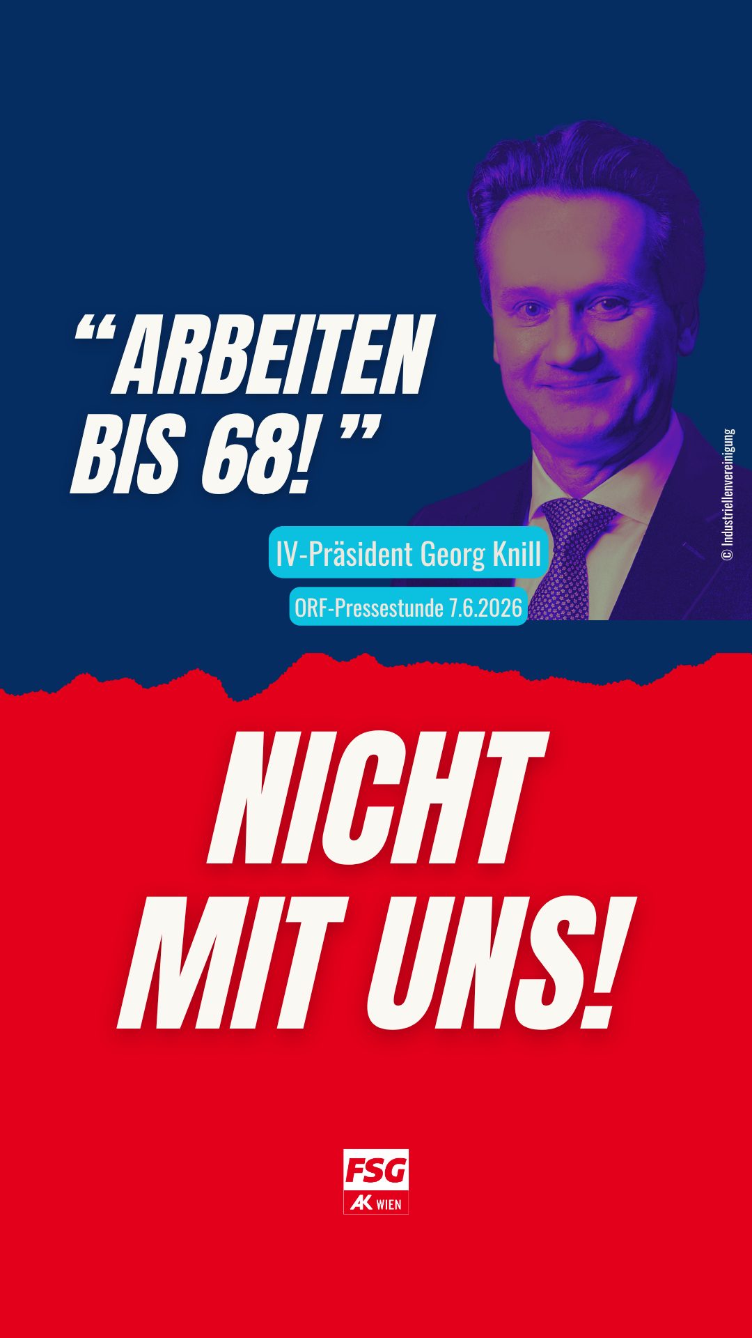 Pensionsalter auf 68? Für Georg Knill, Präsident der Industriellenvereinigung, gar kein Problem. Fakt ist: Wer sein Leben lang körperlich arbeitet kann oft nicht bis 65 durchhalten. Die FSG steht für ein Pensionssystem, das die Realität der Arbeitnehmer:innen kennt. Arbeiten bis 68? Nicht mit uns!