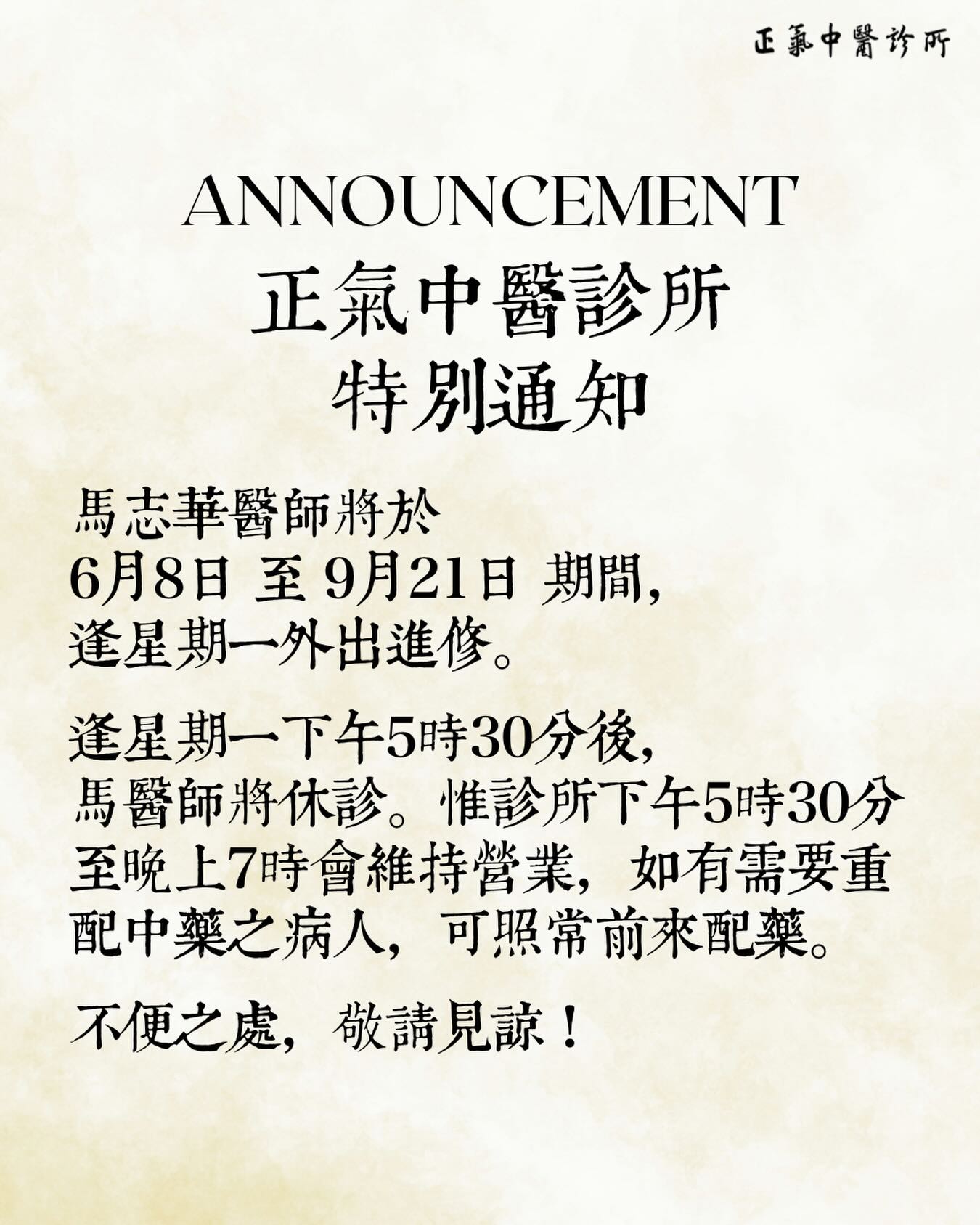 特別通知
馬志華醫師將於 6月8日 至 9月21日 期間,逢星期一外出進修。
逢星期一下午5時30分後,馬醫師將休診。惟診所下午5時30分至晚上7時會維持營業,如有需要重配中藥之病人,可照常前來配藥。
不便之處,敬請見諒!
正氣中醫診所
專科診療和理療
👩🏻⚕️經驗豐富的註冊中醫主診
📌疑難雜症·中醫內科·兒科·婦科·皮膚科·腫瘤科·眼科
我們的服務
針灸|艾灸|拔罐|放血療法等
提供濃縮中藥及飲片代煎🌿☕️
星期一至六:9:30am-12:30pm, 2:30pm-7pm
(早上十點半前和下午六點後乃彈性時段,如希望在上述時間就診,最好先預約,謝謝!)
📍北角電氣道233號城市中心 Maxi Mall 2樓36室
📞3911 9033/ 6373 5558 (Whatsapp)