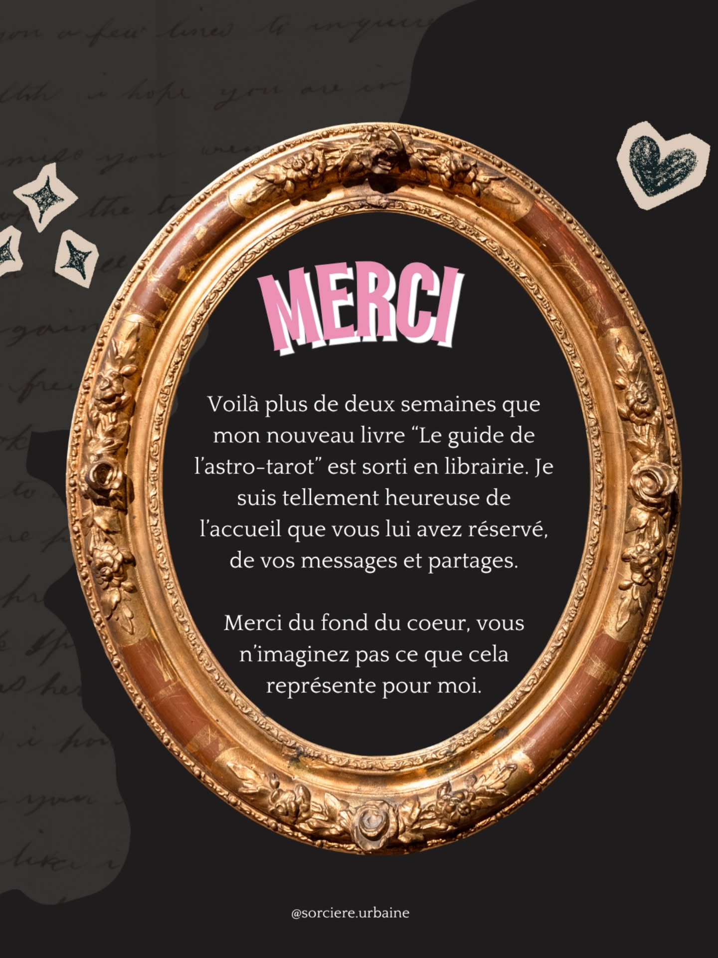 | Merci ❤️ |
Voilà un peu plus de 2 semaines que mon nouveau bébé de papier a fait son apparition en librairie. Je vous remercie du fond du coeur pour votre accueil, pour vos gentils messages, vos partages et vos retours. Ça me touche infiniment et vous n'imaginez pas à quel point c'est important pour moi. Après des mois de travail et d'attente, l'appréhension est là, la peur que ça ne plaise pas, que mes mots ne touchent pas. Aujourd’hui je suis fière et heureuse de le voir débuter sa route entre vos mais.
Merci. Du fond du coeur ❤️🥰
Et si vous ne l'avez pas encore découvert, voici ce que vous pourrez y trouver à l'intérieur :
💫Les correspondances astrologiques des 78 arcanes du Tarot Rider Waite Smith
💫Un rappel des énergies des 78 arcanes
💫Des tirages astro à tester avec votre jeu
💫Mes conseils et méthodes pour introduire l’astro-tarot dans votre pratique
💫Ma méthode complète pour créer votre propre Tarot Thème : l’analyse de votre ciel de naissance au regard du tarot
➡️ Le guide de l'astro-tarot @secretdetoileseditions disponible en librairie et sur toutes les plates-formes en ligne 🌹
‼️ Et aidez-moi à continuer la magie : laissez un avis sur mon livre, c'est important pour moi et pour les personnes qui voudraient savoir si c'est le bon ouvrage pour elles 🥰