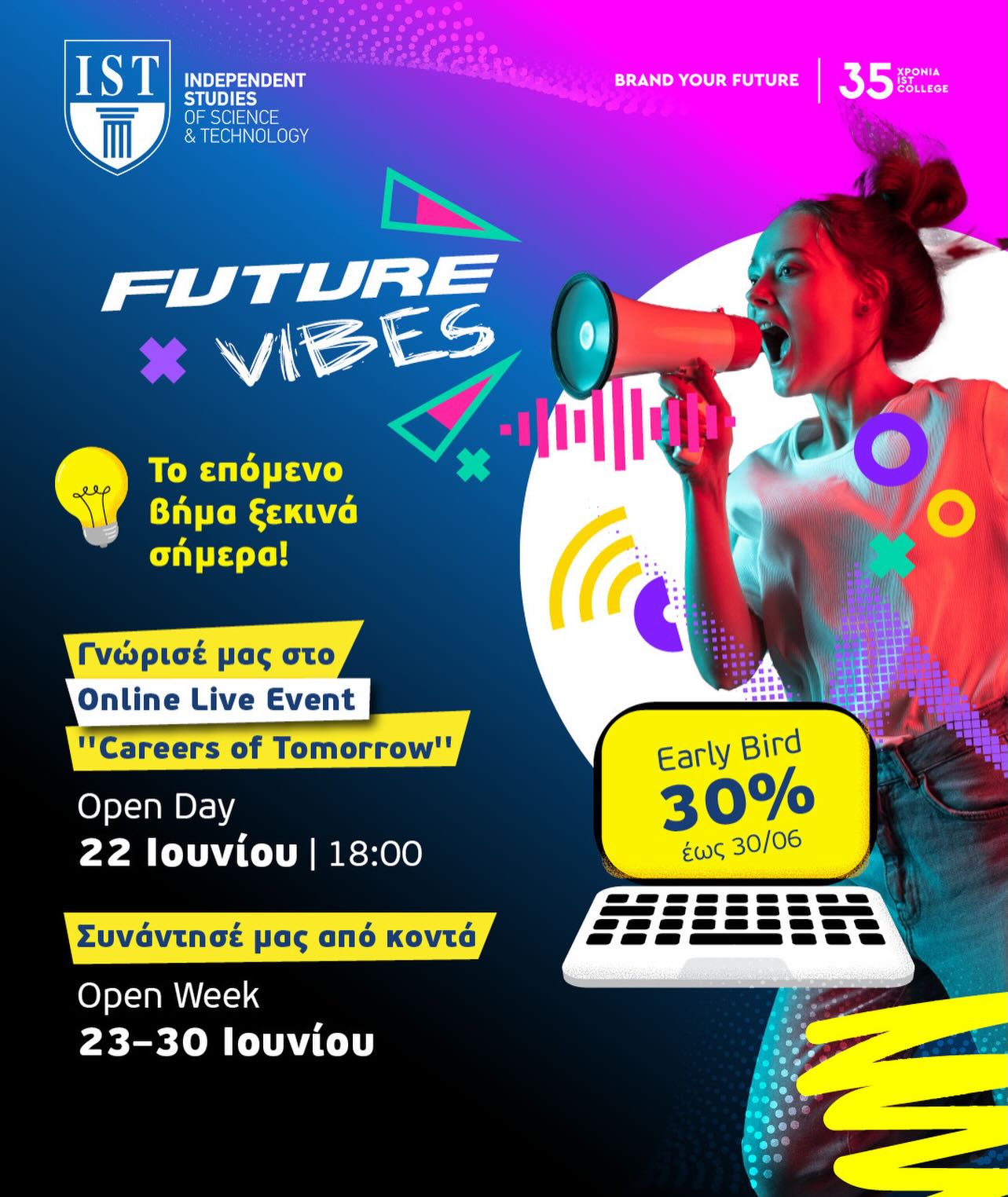 🚀 Future Vibes by IST College Γνώρισέ μας στο online live event “Careers of Tomorrow” και κάνε το πρώτο βήμα προς το μέλλον σου.
Ανακάλυψε τα επαγγέλματα του μέλλοντος και έλα να σχεδιάσουμε μαζί το δικό σου career path.
Μάθε περισσότερα για τα προγράμματα σπουδών του IST College, γνώρισε τις επαγγελματικές προοπτικές που ανοίγονται μπροστά σου και πάρε απαντήσεις στα ερωτήματα που σε απασχολούν για τις σπουδές και την καριέρα σου.
Και επειδή το μέλλον σου αξίζει περισσότερο από μια πρώτη γνωριμία, μετά το Open Day ακολουθεί η Open Week (23–30 Ιουνίου), με προσωπικές συναντήσεις και εξατομικευμένη καθοδήγηση για το πρόγραμμα που σε ενδιαφέρει. 📅 Open Day | Careers of Tomorrow
22 Ιουνίου 2026 | 18:00 📅 Open Week
23–30 Ιουνίου 2026 Δήλωσε σήμερα τη συμμετοχή σου στο link in bio 🔗
