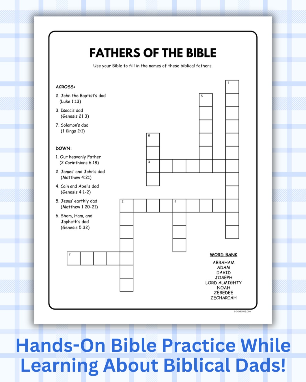 Learn about some dads in the Bible while getting hands-on Bible practice!
Your students will look up eight different Bible verses covering eight different dads--including our own heavenly Father!
Perfect for Father's Day lessons, this puzzle is part of our All-Year Holidays Crosswords collection. 10 printable crossword puzzles covering different holidays throughout the year!
These puzzles work great for children's ministry, Sunday School, Christian schools, homeschooling, "busy bags", and more!
Available now at GoYeKids.com!