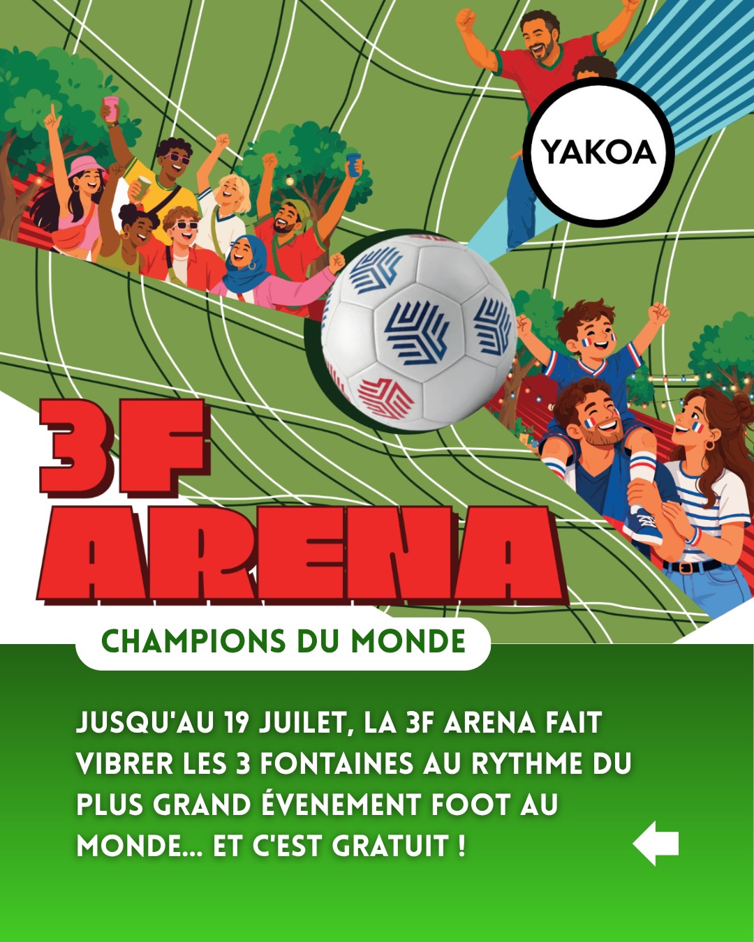 Tous les jours, même le dimanche, la 3F ARENA s’installe jusqu’au 19 juillet au Centre Commercial LES 3 FONTAINES à Cergy (95) pour vous faire vivre de grandes émotions pendant l’évènement planétaire du football 🏆 dans une ambiance conviviale et festive ! 🎉⚽ Et c’est totalement gratuit ! 🙌
Au programme :
📺 Diffusion des matchs sur écran géant avec des offres spéciales dans les restaurants du centre
🎮 Tournois FC 26 sur PS5 chaque samedi
⚽ Animations & démonstrations de Football Freestyle
🏆 Défis et expériences autour du football
🗺️ Jeu de piste dans le centre commercial
📊 Et faites vos pronostics sur 3f-arena.fr pour gagner de nombreux lots
Supporters, joueurs ou juste amateurs de bons moments mémorables entre amis ou en famille, rendez-vous à la 3F ARENA !
-————
📍Centre commercial LES 3 FONTAINES
95 Cergy-Pontoise
Ouvert tous les jours même le dimanche
🚗 Accès en voiture : A15, direction Cergy-Pontoise / Argenteuil-Orgemont - Sortie 9. Continuez en direction de Cergy-Préfecture, puis suivre Centre Commercial LES 3 FONTAINES.
🚊Accès en train : Accès depuis la gare de Cergy-Préfecture : RER A ou ligne L
ℹ️ Retrouvez tout le détail du programme de la 3F ARENA sur 3fontaines.com/loisirs-et-actualites/3f-arena
🟡 Publication commerciale
#cergy #cergypontoise #centrecommercial #coupedumonde #valdoise