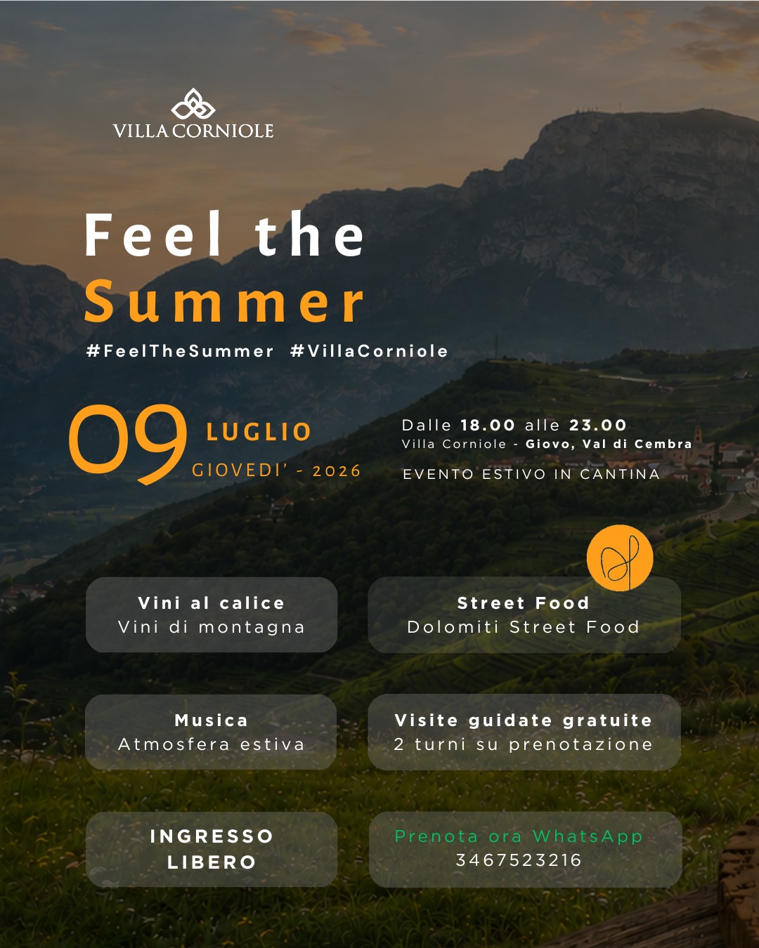 FEEL THE SUMMER @ Villa Corniole
L’estate in Valle di Cembra ha il sapore dei vini di montagna, il profumo dello street food e la magia di una serata tra panorami mozzafiato.
📅 Giovedì 9 luglio 2026
🕕 Dalle 18.00 alle 23.00
📍 Villa Corniole – Giovo, Valle di Cembra
Ti aspettano
🍷 Degustazioni al calice dei nostri vini di montagna
🍔 Street food firmato Dolomiti Street Food @dolomitistreetfood
🎶 Musica e atmosfera estiva
🏡 Visite guidate gratuite in cantina (su prenotazione) per chi lo desidera
🎟️ Ingresso alla serata libero e aperto a tutti
Link in bio per maggiori dettagli!
Porta gli amici, scegli il tuo calice preferito e vivi una serata d’estate tra gusto, territorio e convivialità!
📲 Prenotazioni visite: WhatsApp 346 7523216