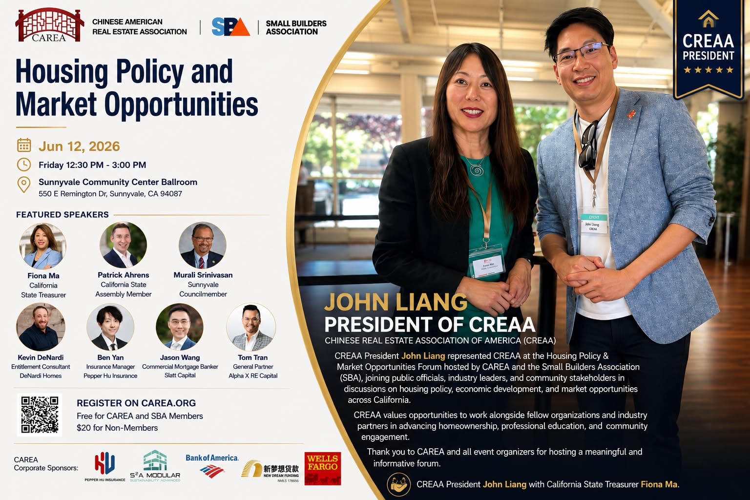 CREAA President John Liang proudly represented CREAA at the Housing Policy & Market Opportunities Forum hosted by CAREA and the Small Builders Association (SBA).
The forum brought together public officials, industry leaders, and community stakeholders to discuss housing policy, economic development, and market opportunities shaping communities across California. It was a valuable opportunity to exchange ideas, strengthen partnerships, and explore solutions that support sustainable growth and homeownership.
CREAA is grateful for opportunities to collaborate with fellow organizations and industry partners as we continue to advance professional education, homeownership, and community engagement.
Thank you to CAREA, SBA, and all event organizers for hosting a successful and insightful event.
📸 CREAA President John Liang with California State Treasurer Fiona Ma.
—
CREAA會長 John Liang 代表CREAA出席由CAREA及Small Builders Association(SBA)主辦的 Housing Policy & Market Opportunities Forum。
本次論壇匯聚了政府官員、業界領袖及社區代表,共同探討加州住房政策、經濟發展及市場機遇等重要議題。活動為各界提供了交流觀點、建立合作關係及探討解決方案的重要平台,共同推動社區發展與居者有其屋的願景。
CREAA珍惜與各專業團體及業界夥伴攜手合作的機會,持續推動專業教育、房屋擁有權及社區參與。
感謝CAREA、SBA及所有活動主辦單位舉辦此次成功且富有啟發性的論壇。
📸 CREAA會長 John Liang 與加州州庫長 Fiona Ma 合影。