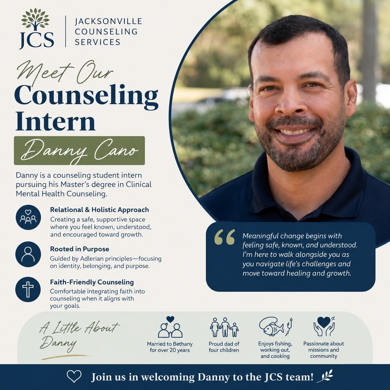 ✨ Meet Our Counseling Intern: Danny Cano ✨
We’re excited to welcome Danny Cano to the Jacksonville Counseling Services team!
Danny is currently pursuing his Master’s degree in Clinical Mental Health Counseling and brings over 20 years of experience in ministry and business leadership. His passion for helping others has been shaped by both his professional background and his own personal journey through life’s challenges.
Danny believes meaningful change begins when people feel safe, known, and understood. He takes a relational and holistic approach to counseling, helping clients explore their stories, strengthen their sense of identity and belonging, and move toward healing and growth.
When he’s not counseling, you’ll find him spending time with his wife of 20+ years, their four children, fishing, working out, cooking, or serving in the community.
Join us in giving Danny a warm JCS welcome! 💙
#JacksonvilleCounselingServices #JCS #MentalHealthMatters #CounselingIntern #ClinicalMentalHealthCounseling FaithAndMentalHealth MentalWellness CounselingSupport HealingAndGrowth JacksonvilleFL MeetTheTeam