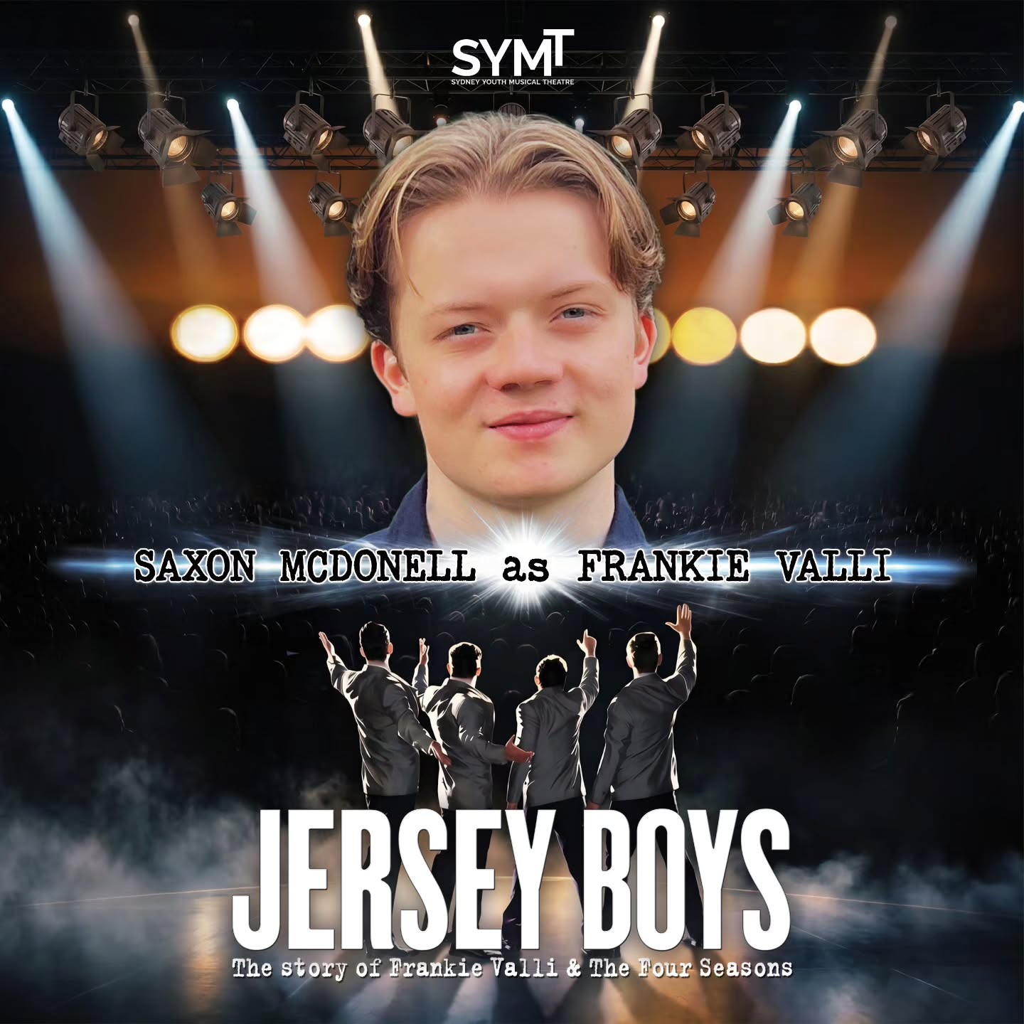 🕺 Meet your Four Seasons 🕺
SYMT is thrilled to announce our cast for Jersey Boys!
SAXON MCDONELL - Frankie Valli
SAMUEL BYRES - Nick Massi
NATHANAEL SHERLOCK - Tommy DeVito
CHARLIE BRADFORD - Bob Gaudio
Stay tuned for further cast announcements and information on ticket sales!
OCTOBER 23rd - NOV 1st 2026
Hornsby RSL Showroom.
Tickets on sale soon!