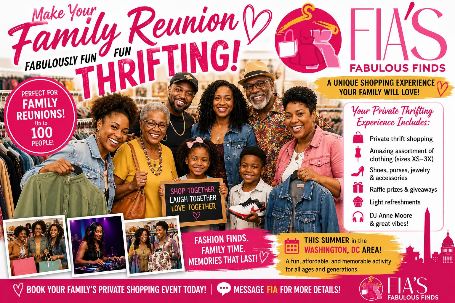 🎉 Planning a Family Reunion in the Washington, DC Area This Summer? 🎉
Make your reunion unforgettable with a private thrift-shopping experience at Fia’s Fabulous Finds!
Gather your family for a unique and fun-filled outing that includes:
🛍️ Private thrift shopping
👗 Thousands of clothing items in sizes XS–3X
👠 Shoes, purses, jewelry, and accessories
🎁 Raffle prizes and giveaways
🍪 Light refreshments
🎵 DJ entertainment and great music
📸 Plenty of opportunities for family photos and memories
👨👩👧👦 Accommodations for groups of up to 100 people
Whether you’re hosting cousins from across the country or celebrating multiple generations together, Fia’s Fabulous Finds offers a one-of-a-kind experience that’s affordable, interactive, and fun for all ages.
Located in the heart of Washington, DC, our private shopping events are perfect for family reunions, church groups, social clubs, and community organizations.
📩 Message Fia today for pricing, availability, and additional details. Let us help make your family reunion a fabulous experience!
#FamilyReunion #WashingtonDC #ThingsToDoInDC #FamilyFun #Thrifting ShopLocalDC FiasFabulousFinds PrivateShopping FamilyMemories