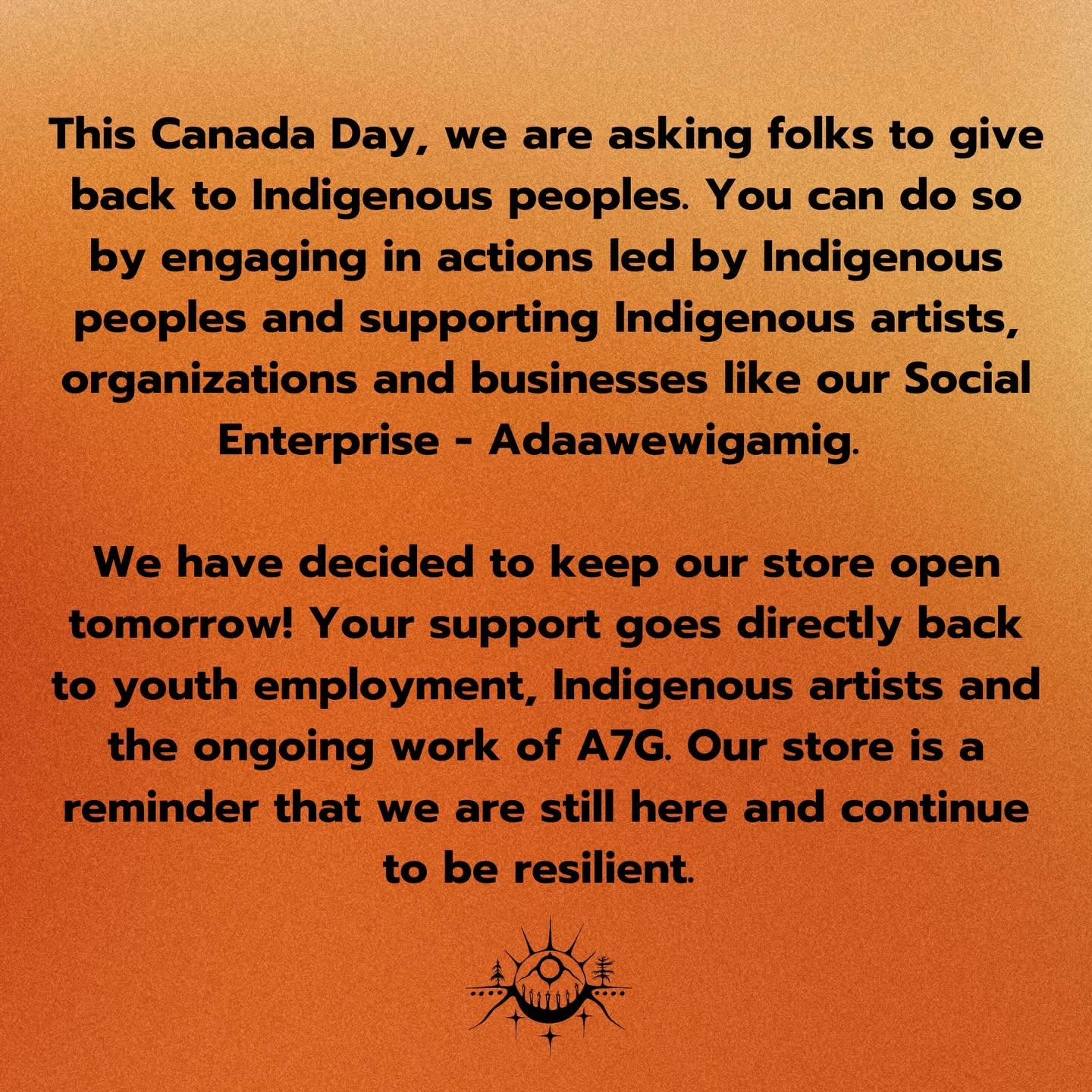 Repost @assembly7generations Gadaawewigamig
This #CanadaDay we are asking folks to give back to #Indigenous peoples. You can do so by engaging in actions led by Indigenous peoples and supporting Indigenous artists, organizations and businesses like our Social Enterprise - Adaawewigamig.
We have decided to keep our store open tomorrow! Your support goes directly back to youth employment, Indigenous artists and the ongoing work of A7G. Our store is a reminder that we are still here and continue to be resilient.
#SupportIndigenousCreators #SupportIndigenous Voices