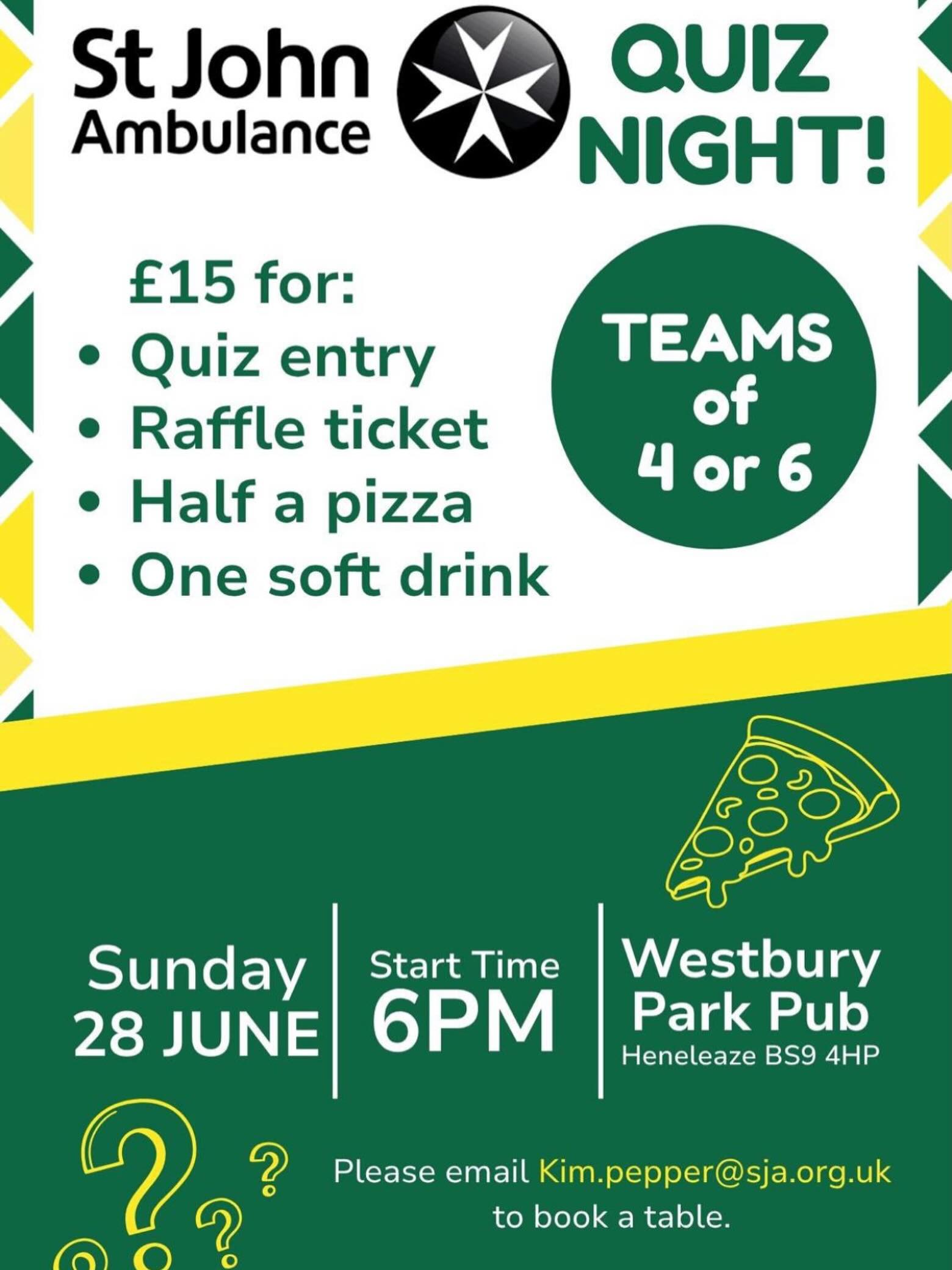 St John Ambulance are hosting a quiz night at the Westbury Park Pub on Sunday 28th June at 6PM.
£15 for -
- Quiz entry
- Raffle ticket
- Half a pizza
- One soft drink
TEAMS OF 4 or 6
Please email Kim.pepper@sja.org.uk to book a table