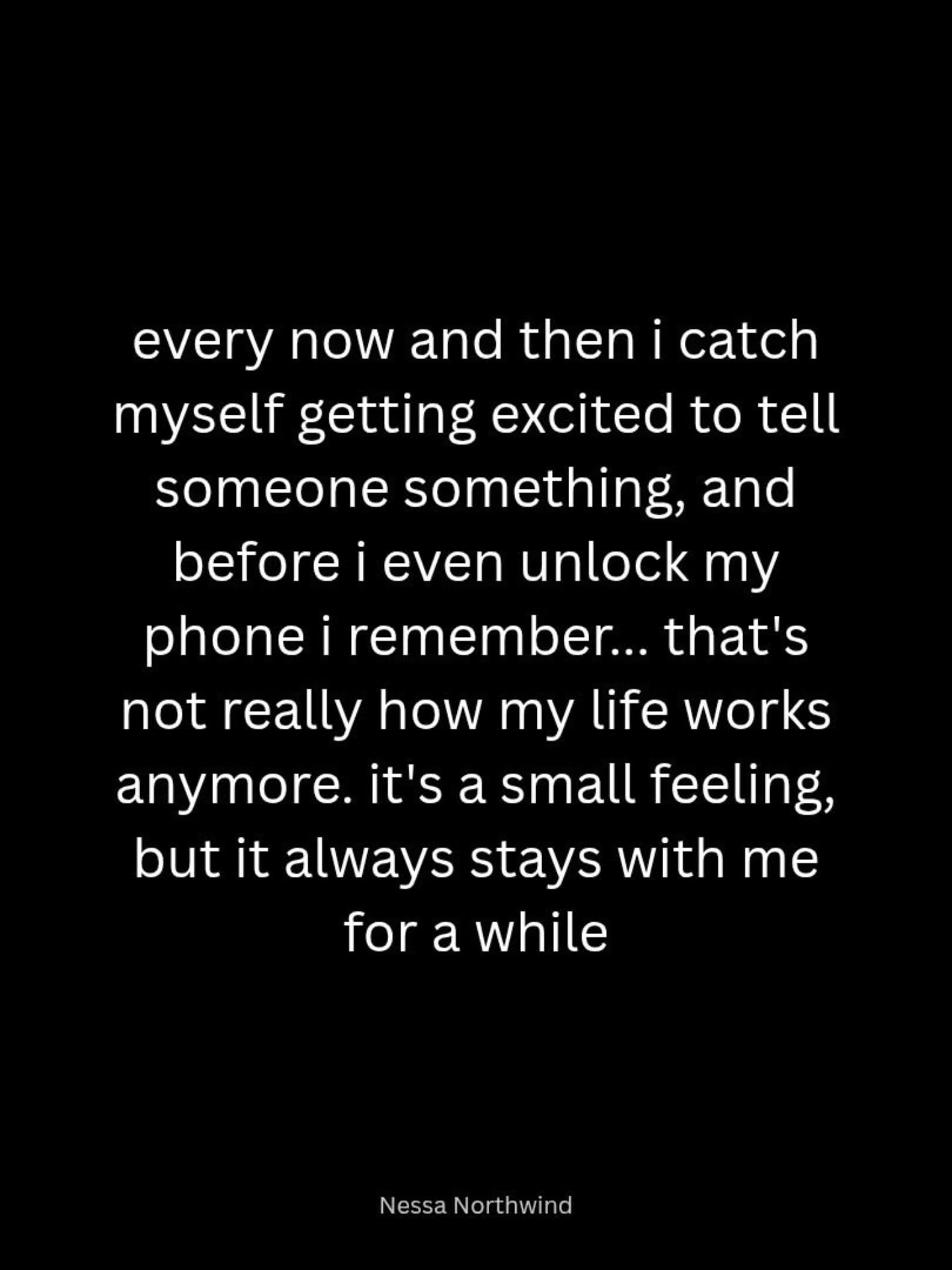 I cant explain, what its like to lose pillars of your life. All the core people that held so many memories.
They knew the versions of you that no one knows.
Its just me now but its not.
-decolonizemyself
________
every now and then i catch myself getting excited to tell someone something, and before i even unlock my phone i remember... that's not really how my life works anymore. it's a small feeling, but it always stays with me for a while
-Nessa Northwind
if love had
а sound,
it would be
my mom
calling
my name
-fallenpoet
#Death #Grief #Mothers #Dying #Change
if love had
а sound,
it would be
my mom
calling
my name
fallenpoet