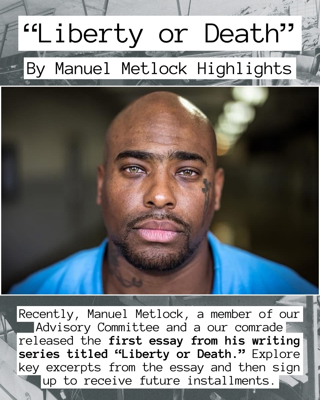In April of this year, we released the first essay in Manuel Metlock’s “Liberty or Death” series. Manuel, a member of our advisory board and a beloved comrade, explores the negative impacts of incarceration while sharing insights gained from his conversations with other incarcerated individuals.
He argues that mass incarceration is a tool of white supremacy that continues to wreak havoc across the world. His essay challenges readers to understand that prison reform cannot achieve true liberation for all oppressed people; we must abandon the notion that reform will suffice.
In this post, we highlight key quotes from the essay, show you how to sign up for the next essay set to be released at the end of the week, and provide access to the first essay as a PDF. We plan to upload all of the essays to our website soon and hope that you find valuable knowledge in his powerful work. You can access the essays and sign-up list via the LinkTree in our biography (https://linktr.ee/coalitiontodecarcerateIL).
