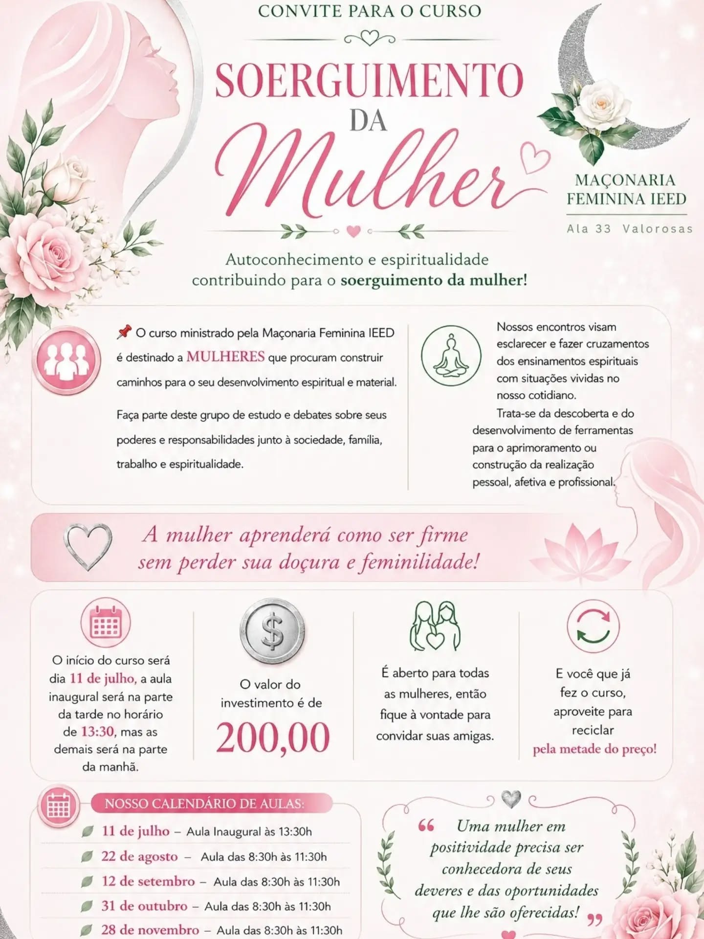 💚 *Convite Especial da MFI* 💚
É com muita alegria que *convidamos todas as Mulheres para participar do Curso do Soerguimento da Mulher,* promovido pela Maçonaria Feminina IEED – Ala 33 Valorosas.
Será uma *oportunidade de vivenciar momentos de autoconhecimento, espiritualidade e crescimento pessoal,* por meio de *ensinamentos que contribuem para o fortalecimento da mulher em todas as áreas da vida* .
O curso é aberto a todas as mulheres e acontecerá no Templo de Estrela D´Alva- 📍 Rua Rego Lopes, 98, *Tijuca* / RJ
*Se você conhece alguém que possa se beneficiar dessa experiência, compartilhe este convite!*
*Confira, no material abaixo, todas as informações sobre datas, investimento e inscrições* .
Esperamos por você! Será uma alegria caminhar juntas nessa jornada de crescimento e transformação. 💚
