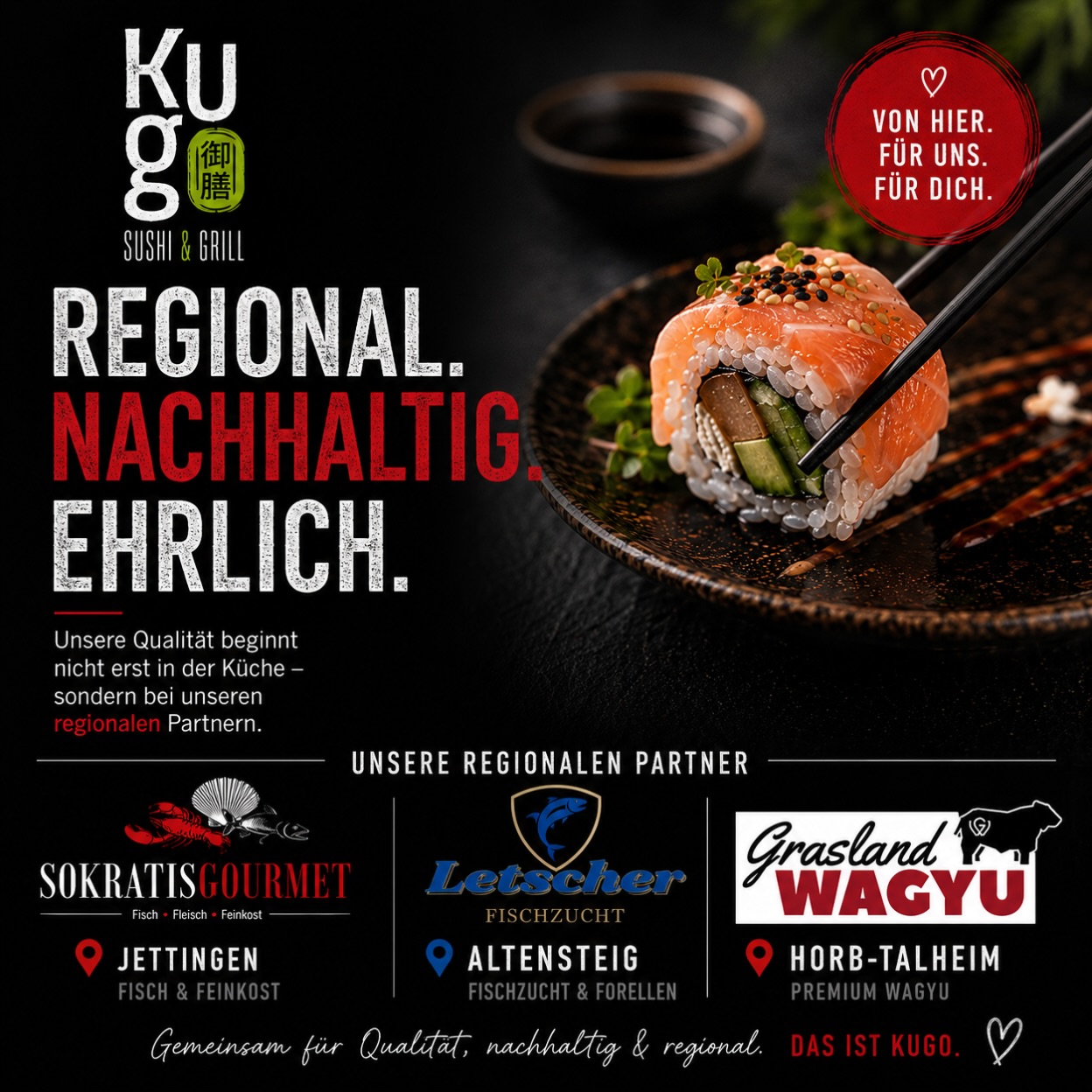 🌿 REGIONAL. NACHHALTIG. EHRLICH.
Bei KUGO beginnt Qualität lange bevor das Sushi auf deinem Teller landet.
Wir arbeiten bewusst mit regionalen Partnern zusammen, die unsere Leidenschaft für Frische, Qualität und nachhaltige Lebensmittel teilen.
🤝 Unsere Partner:
🐟 Letscher Fischzucht – Altensteig
🦞 Sokratis Gourmet – Jettingen
🥩 Grasland Wagyu – Horb-Talheim
Kurze Wege, beste Zutaten und echtes Vertrauen – so entstehen Gerichte, hinter denen wir zu 100 % stehen.
Denn guter Geschmack beginnt beim Ursprung.
❤️ Von hier. Für uns. Für dich.
📍 KUGO Sushi & Grill – Nagold
⸻
#KugoSushi #KugoNagold #Regional #SupportYourRegion #nachhaltig