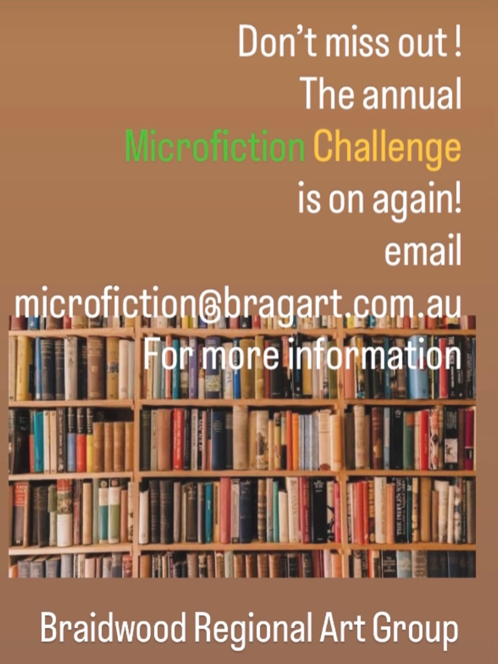 Are you longing to put pen to paper? Do you need a literary challenge? Email microfiction@bragart.com.au to receive one genre and one word … then let your imagination run wild!