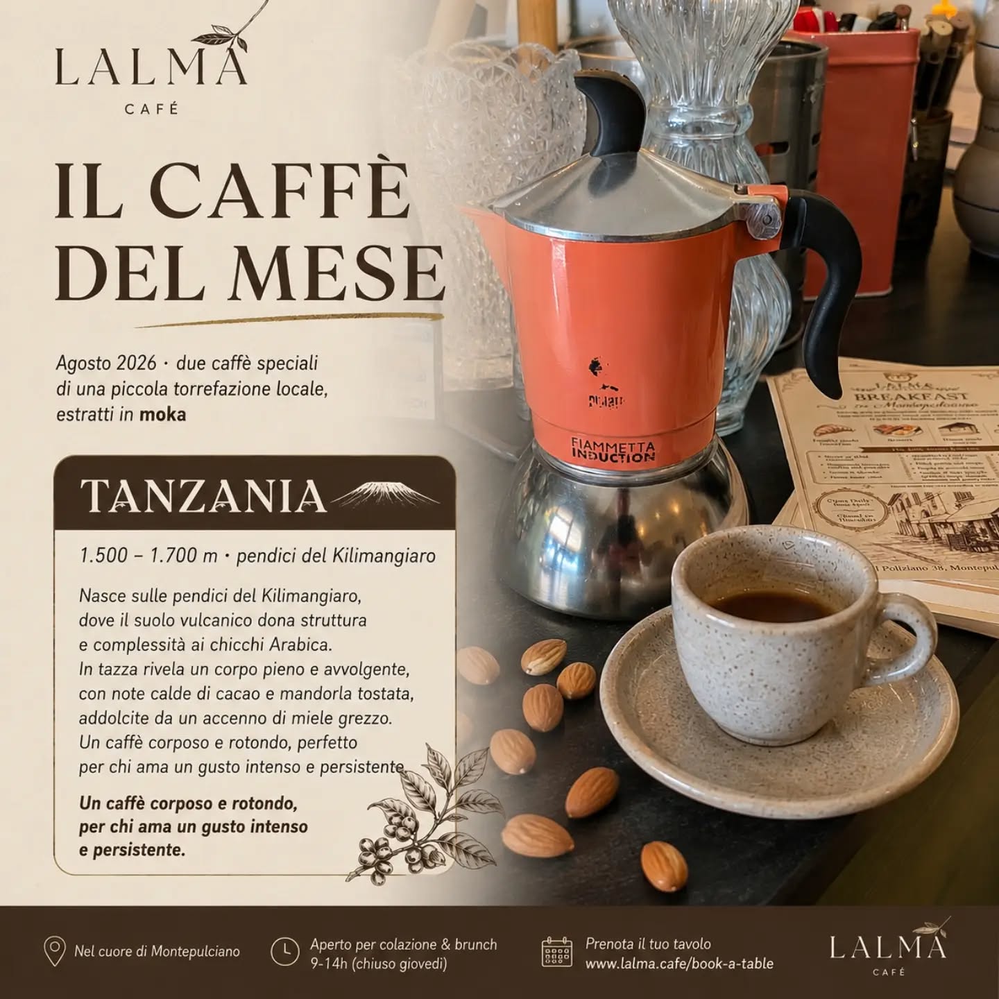 IL CAFFÈ DEL MESE · AGOSTO
Dalle pendici del Kilimangiaro arriva il nostro Tanzania: corposo, rotondo e avvolgente, con calde note di cacao, mandorla tostata e un delicato accenno di miele.
Un caffè intenso e persistente, preparato sempre in moka. 🇹🇿
📍 Lalma Café · nel cuore di Montepulciano
⏰ Colazione & brunch 9–14 | chiuso il giovedì
🗓️ Prenota il tuo tavolo: www.lalma.cafe/book-a-table
✨ #lalmacafe
☺️ #goodfoodisgoodmood
🍳 #breakfast
🥪 #brunch
🥘 #lunch