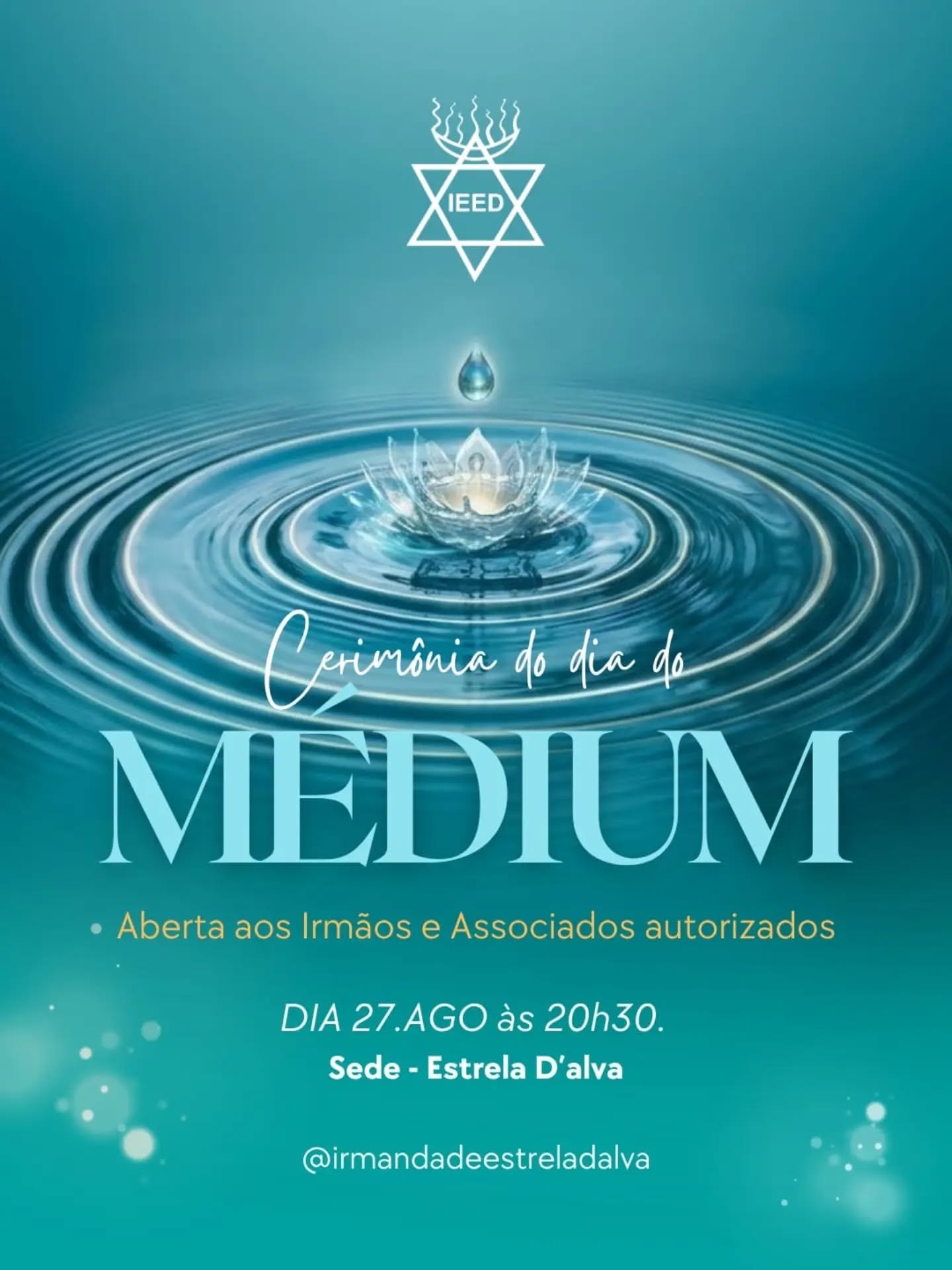 Cerimônia do Dia do Médium – IEED
Atenção: Esta cerimônia é aberta a toda a Escola e Associados autorizados.
🗓 Data: 27 de agosto
⏰ Horário: 20h30
📍 Local: Sede - Templo Estrela D'alva - Rua Rego Lopes, nº 98 - Tijuca, RJ