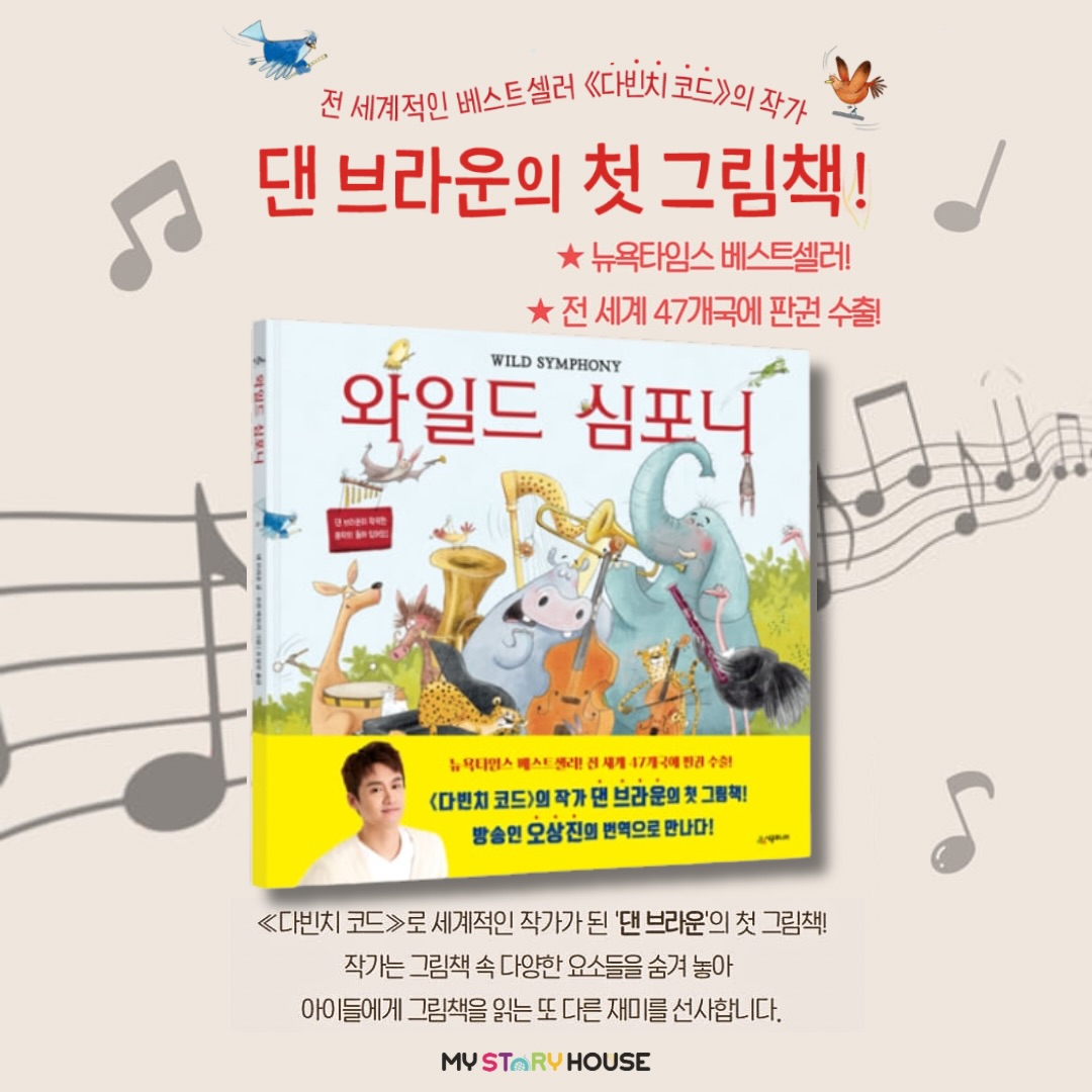 오늘은 뉴욕타임스 베스트셀러!
그림책 <와일드 심포니> 를 소개해요~~
전 세계 47개국에 판권 수출!
『다빈치 코드』의 작가 댄 브라운의 첫 그림책!
방송인 오상진의 번역으로 만나다!
지휘자 생쥐가 이끄는 동물 오케스트라와 함께 떠나는
하루 동안의 음악 여행!
“어린 나에게 음악은 비밀스러운 은신처였어요. 음악은 나의 슬픔을 달래 주었고, 외로울 땐 친구가 되어 주었고, 기쁠 땐 그 마음을 표현하도록 도와주었죠. 그중 최고는 음악이 나의 창의력과 상상력을 키워 주었다는 거예요.” -작가 댄 브라운의 말
“라임과 운율이 살아 있고, 암호와 코드가 숨겨져 있어 재밌게 즐길 수 있는 그림책!” -옮긴이 오상진의 말
★ 세계적인 베스트셀러 작가 댄 브라운이 그림책 작가로 변신하다!
평범한 교사로 지내다가 2003년 『다빈치 코드』로 세계적인 작가가 된 댄 브라운. 그의 어릴 적 꿈은 싱어송라이터였다. 음악 교사인 부모님의 영향을 받아 음악에 대한 사랑이 남달랐던 그는 20대 중반에 어린이 음악앨범 〈Musica Animalia〉를 직접 제작하기도 했다. 늘 음악을 삶의 동반자로 여겼던 댄 브라운은 이 앨범을 바탕으로 어린이를 위한 음악 그림책 《와일드 심포니》를 펴냈다.
지휘자 생쥐를 중심으로 새, 캥거루, 고양이, 가오리, 하마, 개구리, 타조, 아르마딜로, 멧돼지, 조랑말, 대왕고래, 치타, 코끼리, 쥐, 딱정벌레, 거미, 박쥐, 백조, 귀뚜라미까지 총 20가지 동물이 등장하여 음악을 연주하며 재밌는 비밀 이야기를 하나씩 들려준다.
자세한 내용은 저희 사이트를 참고하세요~
www.mystoryhouse.com.au
인스타 mystoryhouse_syd
주소는 330A Parramatta Rd Homebush West, FDS와 Ampol 주유소 사이 계단있는 검정 건물 2층이예요^^
파킹 입구는 Parramatta Rd 에서 바로 들어오시거나 옆길 Marlborough Rd 에서 FDS 입구를 통해 Parramatta Rd 쪽 검정건물 앞에 (Ampol fence 앞) 추차하시고 2층으로 올라 오세요~
