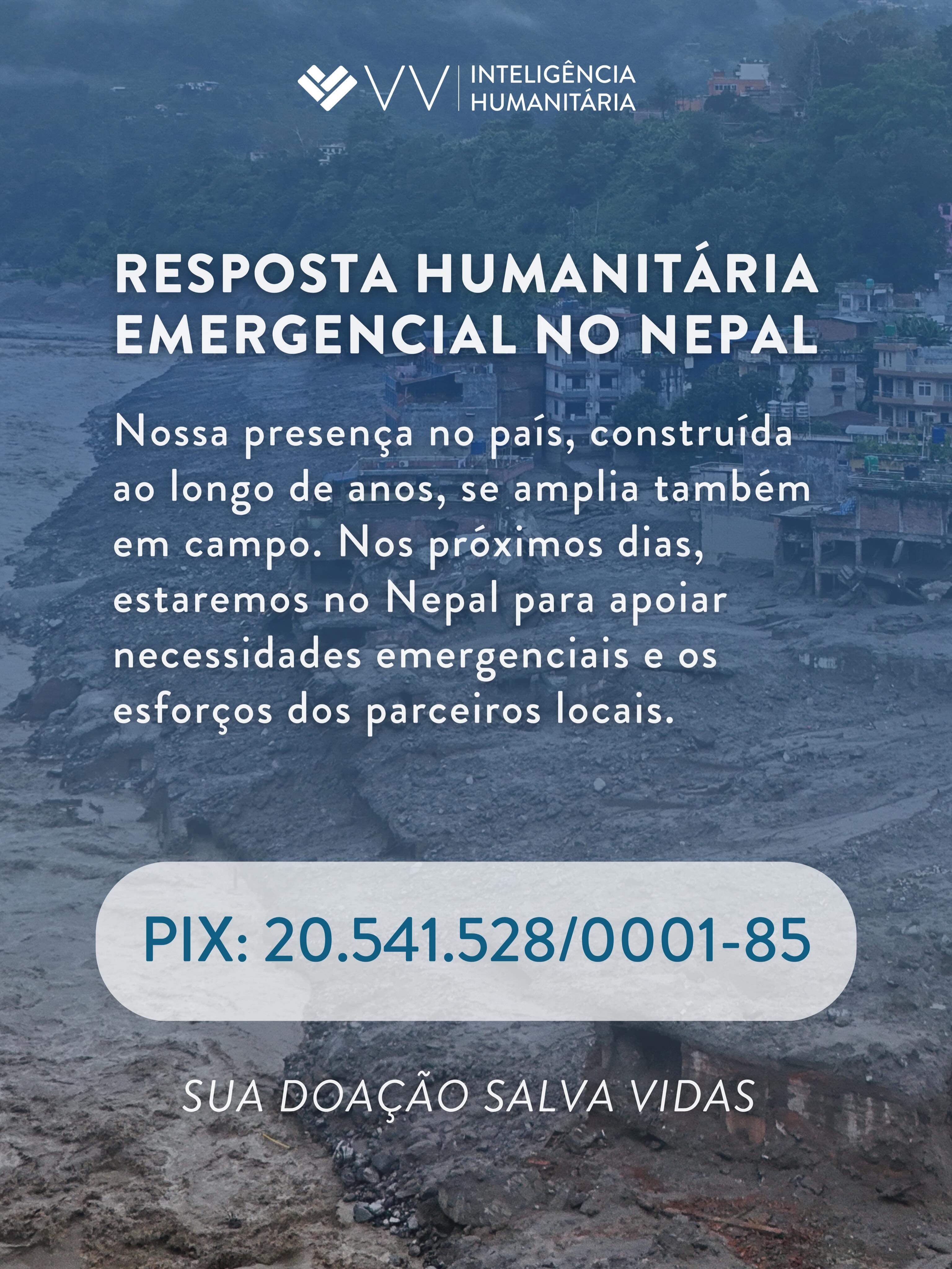Diante da dimensão da emergência, fortalecer a resposta humanitária e garantir que a ajuda chegue de forma rápida, coordenada e responsável às populações mais afetadas é fundamental.
Há mais de uma década, mantemos vínculos, presença e cooperação no Nepal, inclusive com o monastério que apoiamos, onde alguns monges ainda têm familiares desaparecidos na região atingida.
Neste momento, estamos mobilizando recursos para apoiar as necessidades mais urgentes e fortalecer as iniciativas já em curso em campo, com atenção à identificação de lacunas, coordenação com atores locais, complementaridade das ações e priorização das comunidades mais afetadas.
Na próxima semana, estaremos no Nepal para acompanhar a resposta em campo, aprofundar o mapeamento das necessidades e das organizações atuantes, fortalecer articulações locais e contribuir para que os recursos mobilizados sejam destinados de forma efetiva, transparente e responsável.
As doações estão sendo recebidas pela VV Inteligência Humanitária via PIX:
CNPJ
20.541.528/0001-85
Cada contribuição ajuda a fortalecer a resposta. Compartilhar também amplia essa mobilização.